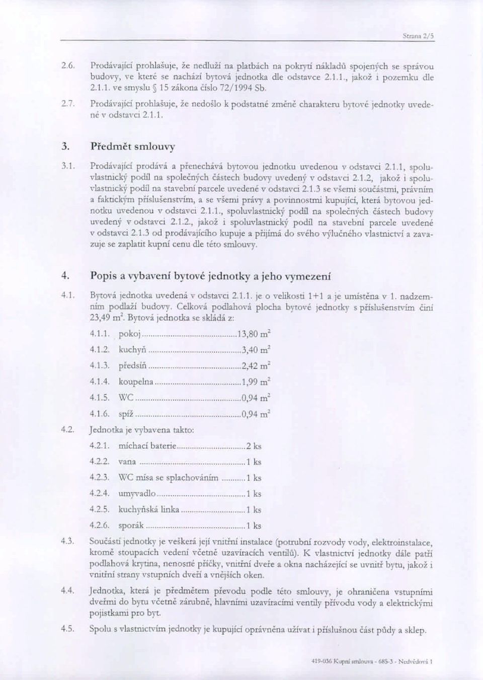 Předmět smlouvy 3.1. Prodávající prodává a přenechád bytovou jednotku uvedenou v odsta""ci 2.1.1, spoludastnický podíl na společn}'ch částech budov}' uvedený v odsta,'ci 2.1.2, Jakož i spolu, dasmický podíl na stavební parcele uvedené v odstavci 2.