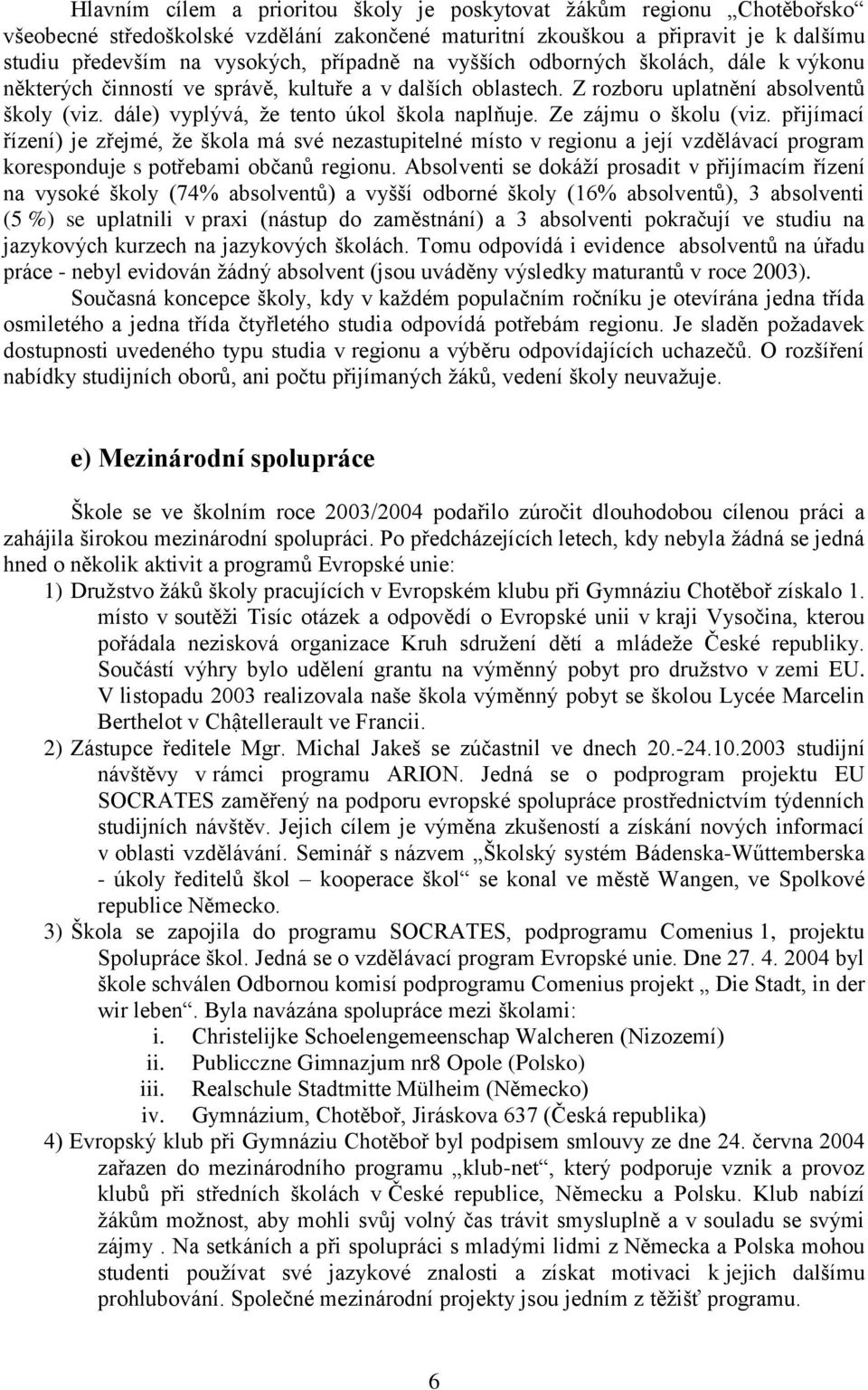 Ze zájmu o školu (viz. přijímací řízení) je zřejmé, že škola má své nezastupitelné místo v regionu a její vzdělávací program koresponduje s potřebami občanů regionu.