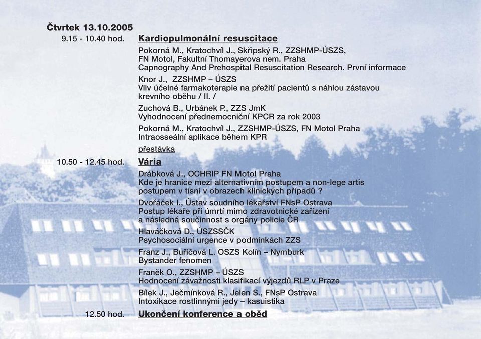 , Urbánek P., ZZS JmK Vyhodnocení přednemocniční KPCR za rok 2003 Pokorná M., Kratochvíl J., ZZSHMP-ÚSZS, FN Motol Praha Intraosseální aplikace během KPR přestávka 10.50-12.45 hod. Vária Drábková J.