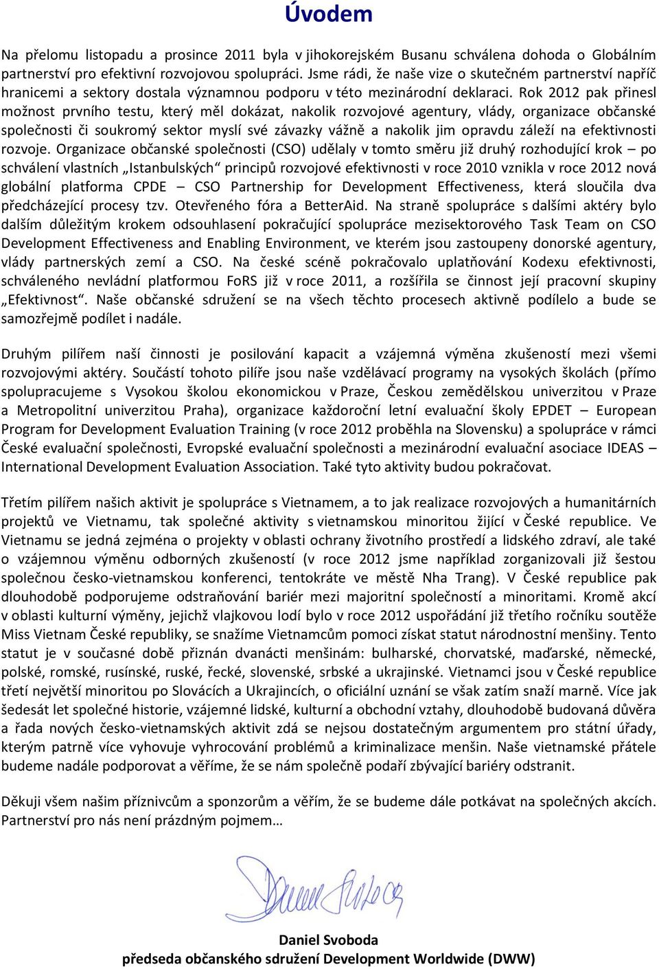 Rok 2012 pak přinesl možnost prvního testu, který měl dokázat, nakolik rozvojové agentury, vlády, organizace občanské společnosti či soukromý sektor myslí své závazky vážně a nakolik jim opravdu