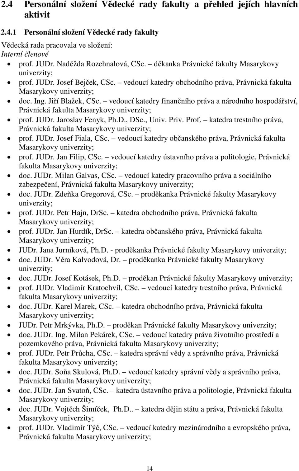 Jiří Blažek, CSc. vedoucí katedry finančního práva a národního hospodářství, Právnická fakulta Masarykovy univerzity; prof. JUDr. Jaroslav Fenyk, Ph.D., DSc., Univ. Priv. Prof.