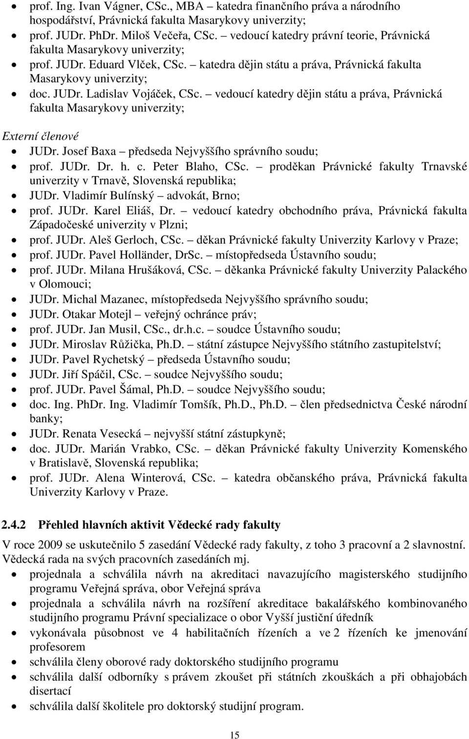 vedoucí katedry dějin státu a práva, Právnická fakulta Masarykovy univerzity; Externí členové JUDr. Josef Baxa předseda Nejvyššího správního soudu; prof. JUDr. Dr. h. c. Peter Blaho, CSc.