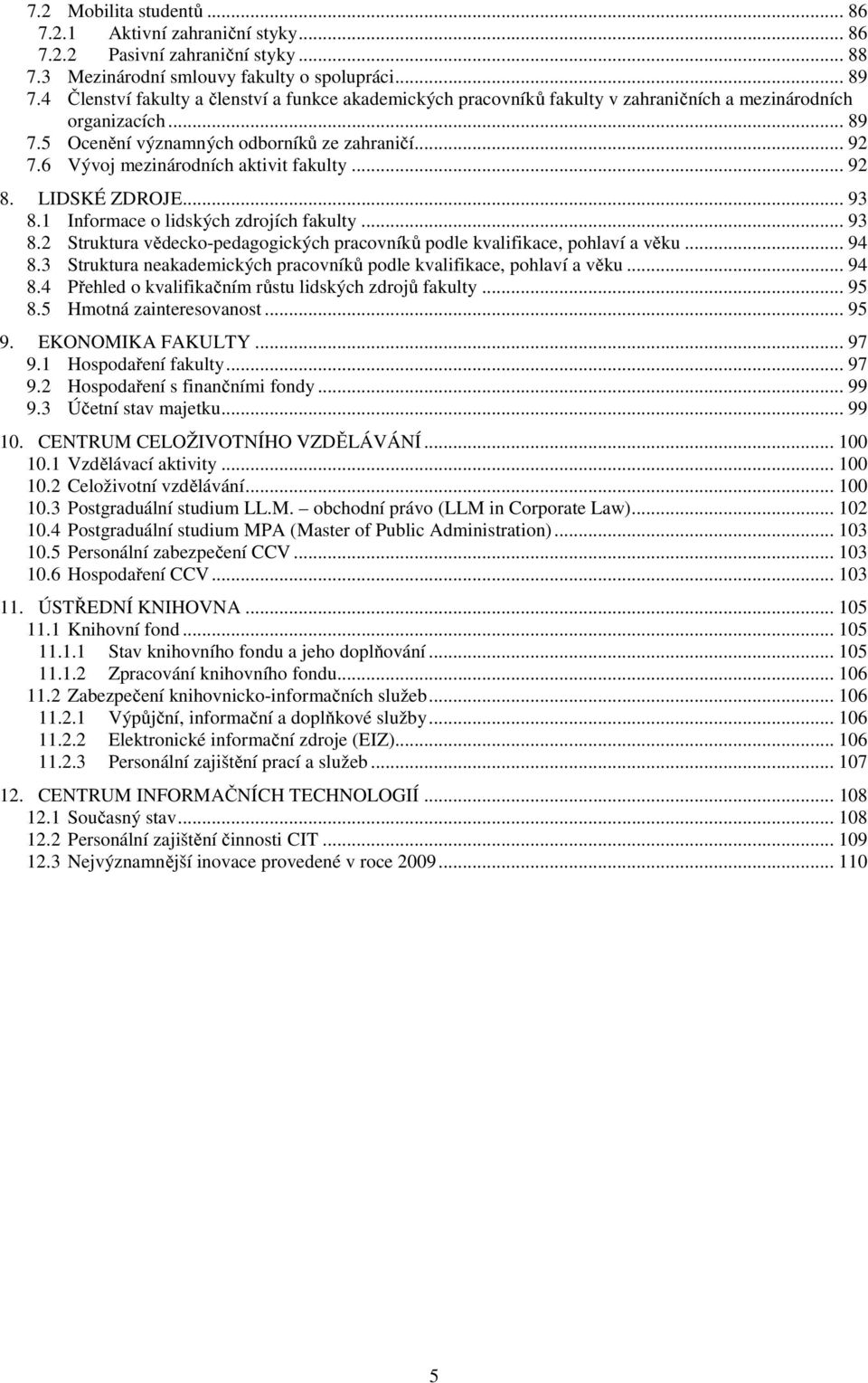 6 Vývoj mezinárodních aktivit fakulty... 92 8. LIDSKÉ ZDROJE... 93 8.1 Informace o lidských zdrojích fakulty... 93 8.2 Struktura vědecko-pedagogických pracovníků podle kvalifikace, pohlaví a věku.