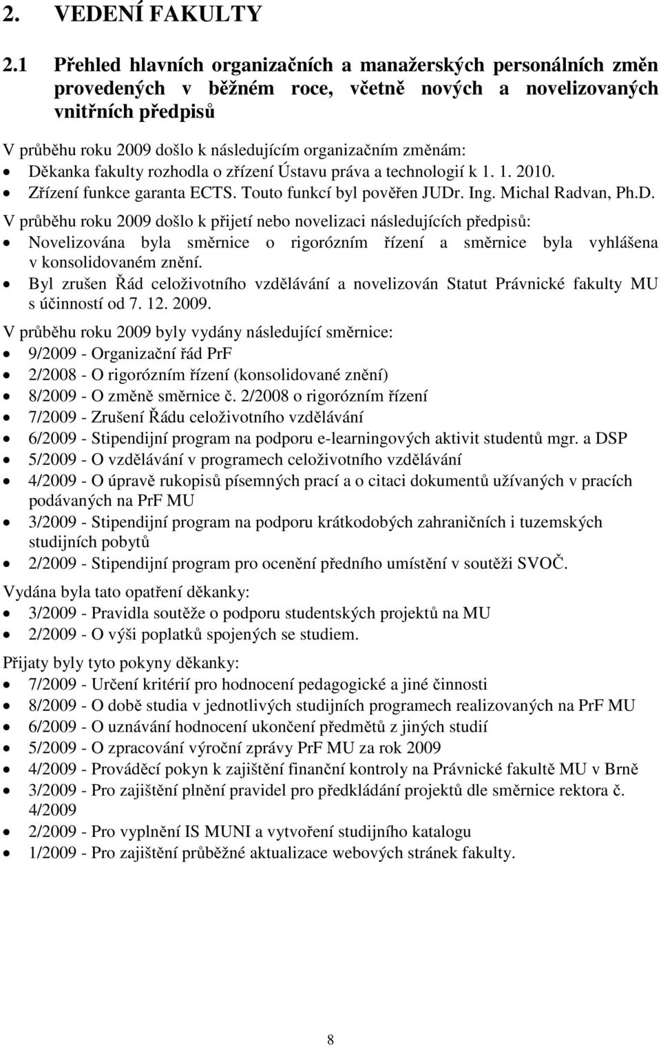 změnám: Děkanka fakulty rozhodla o zřízení Ústavu práva a technologií k 1. 1. 2010. Zřízení funkce garanta ECTS. Touto funkcí byl pověřen JUDr. Ing. Michal Radvan, Ph.D. V průběhu roku 2009 došlo k přijetí nebo novelizaci následujících předpisů: Novelizována byla směrnice o rigorózním řízení a směrnice byla vyhlášena v konsolidovaném znění.