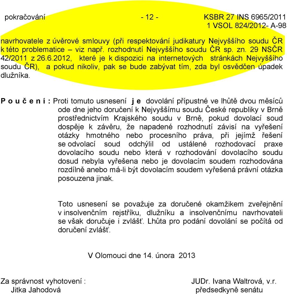 P o u č e n í : Proti tomuto usnesení j e dovolání přípustné ve lhůtě dvou měsíců ode dne jeho doručení k Nejvyššímu soudu České republiky v Brně prostřednictvím Krajského soudu v Brně, pokud