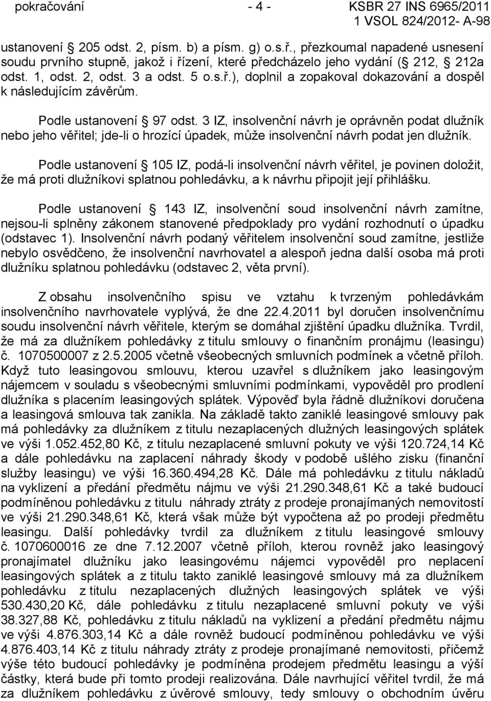 Podle ustanovení 97 odst. 3 IZ, insolvenční návrh je oprávněn podat dlužník nebo jeho věřitel; jde-li o hrozící úpadek, může insolvenční návrh podat jen dlužník.