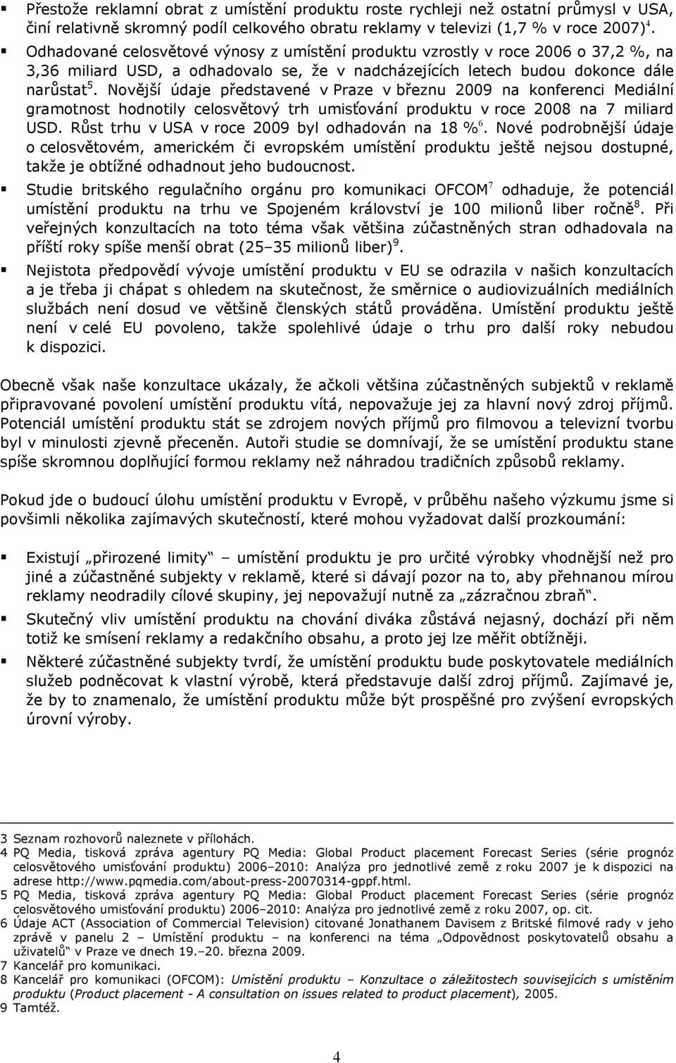 Novější údaje představené v Praze v březnu 2009 na konferenci Mediální gramotnost hodnotily celosvětový trh umisťování produktu v roce 2008 na 7 miliard USD.