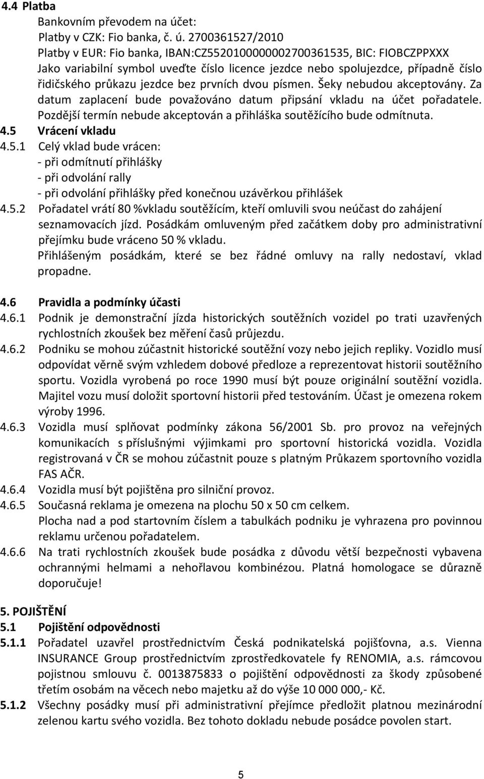 2700361527/2010 Platby v EUR: Fio banka, IBAN:CZ5520100000002700361535, BIC: FIOBCZPPXXX Jako variabilní symbol uveďte číslo licence jezdce nebo spolujezdce, případně číslo řidičského průkazu jezdce