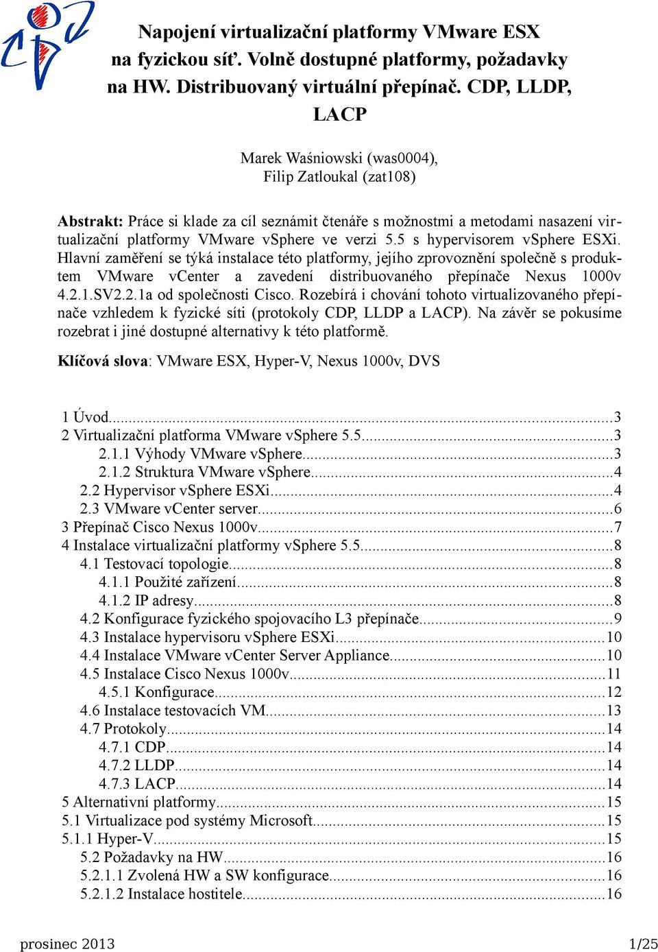 5 s hypervisorem vsphere ESXi. Hlavní zaměření se týká instalace této platformy, jejího zprovoznění společně s produktem VMware vcenter a zavedení distribuovaného přepínače Nexus 1000v 4.2.