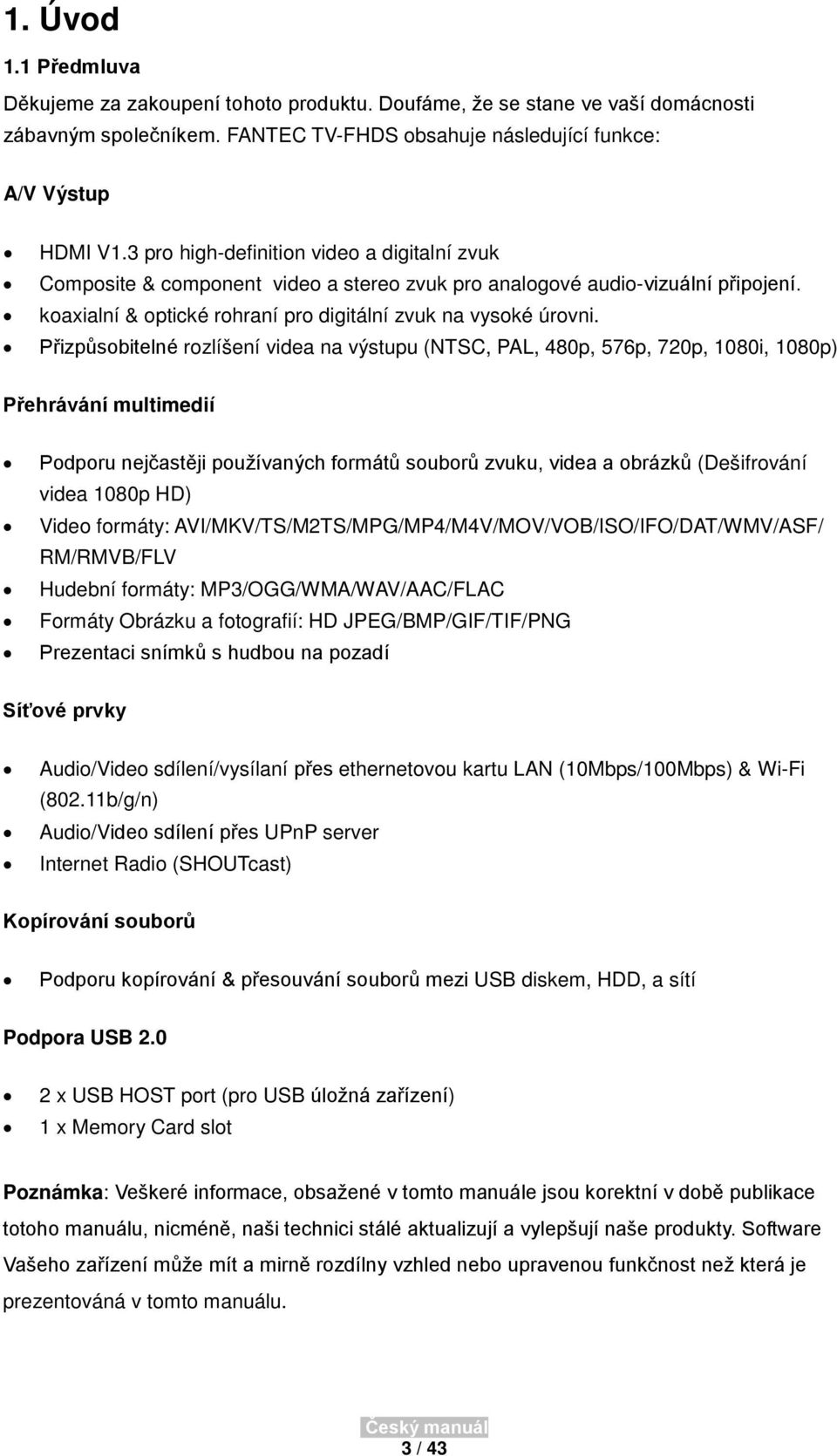 Přizpůsobitelné rozlíšení videa na výstupu (NTSC, PAL, 480p, 576p, 720p, 1080i, 1080p) Přehrávání multimedií Podporu nejčastěji používaných formátů souborů zvuku, videa a obrázků (Dešifrování videa