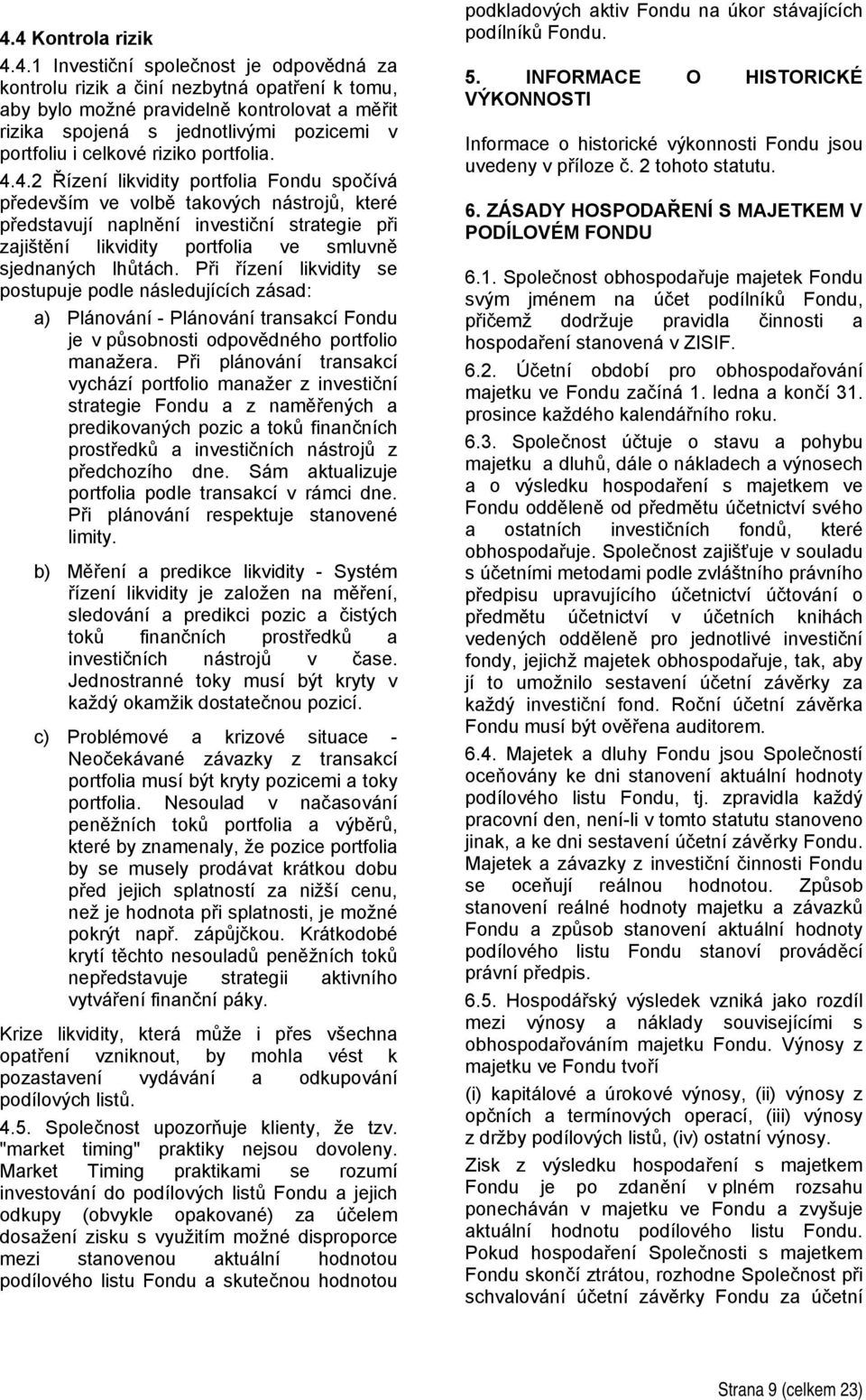 4.2 Řízení likvidity portfolia Fondu spočívá především ve volbě takových nástrojů, které představují naplnění investiční strategie při zajištění likvidity portfolia ve smluvně sjednaných lhůtách.