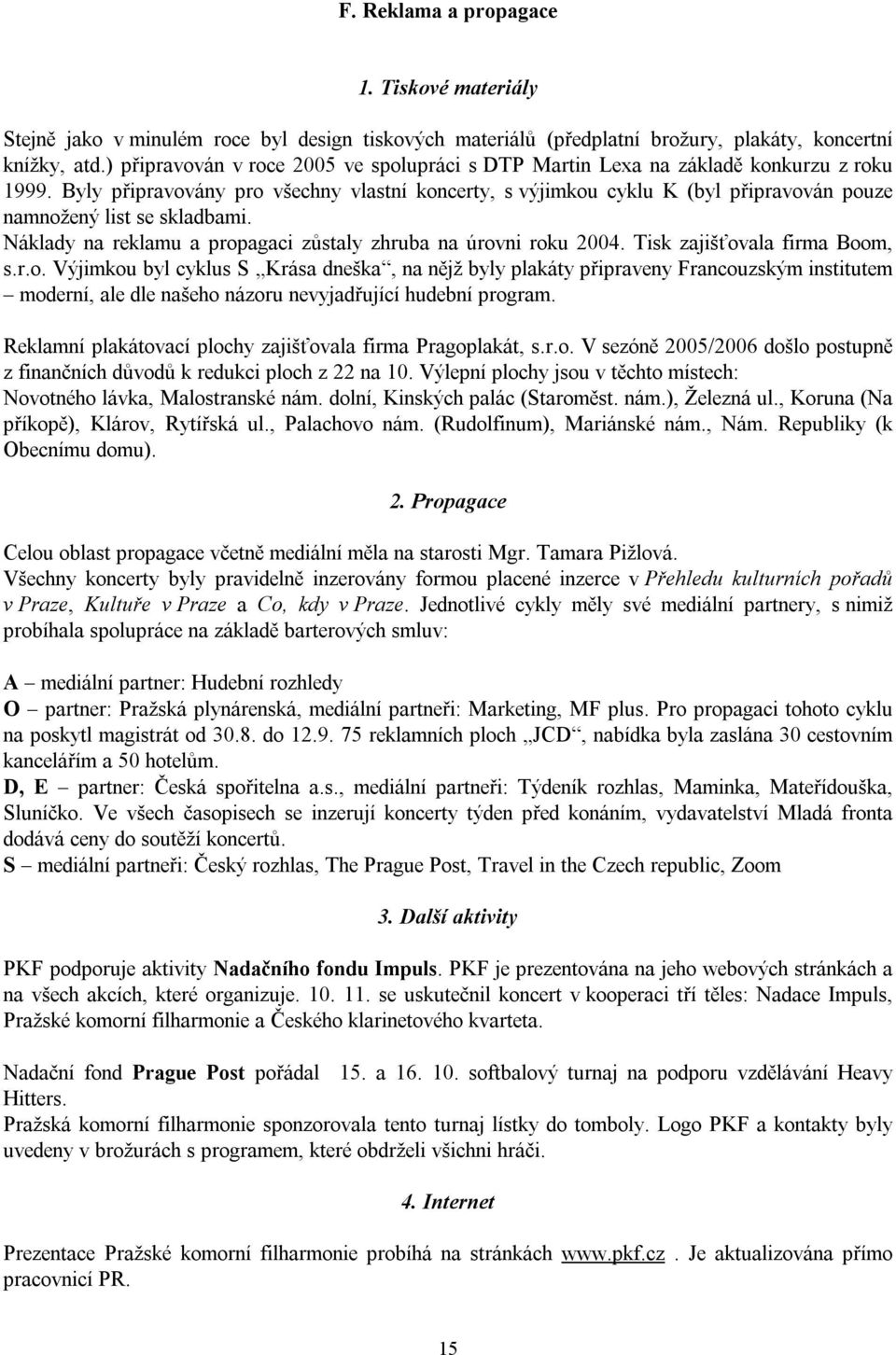 Byly připravovány pro všechny vlastní koncerty, s výjimkou cyklu K (byl připravován pouze namnožený list se skladbami. Náklady na reklamu a propagaci zůstaly zhruba na úrovni roku 2004.