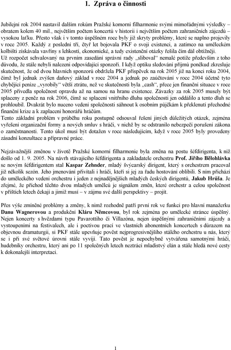 Každý z poslední tří, čtyř let bojovala PKF o svoji existenci, a zatímco na uměleckém kolbišti získávala vavříny s lehkostí, ekonomické, a tedy existenční otázky řešila čím dál obtížněji.