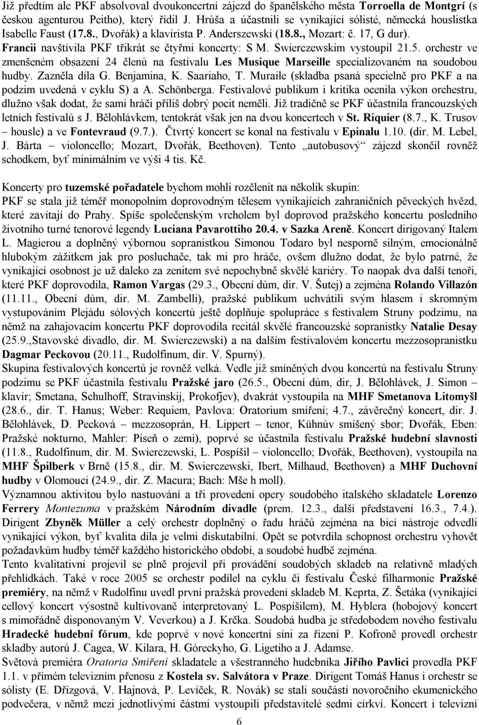 Francii navštívila PKF třikrát se čtyřmi koncerty: S M. Swierczewskim vystoupil 21.5. orchestr ve zmenšeném obsazení 24 členů na festivalu Les Musique Marseille specializovaném na soudobou hudby.