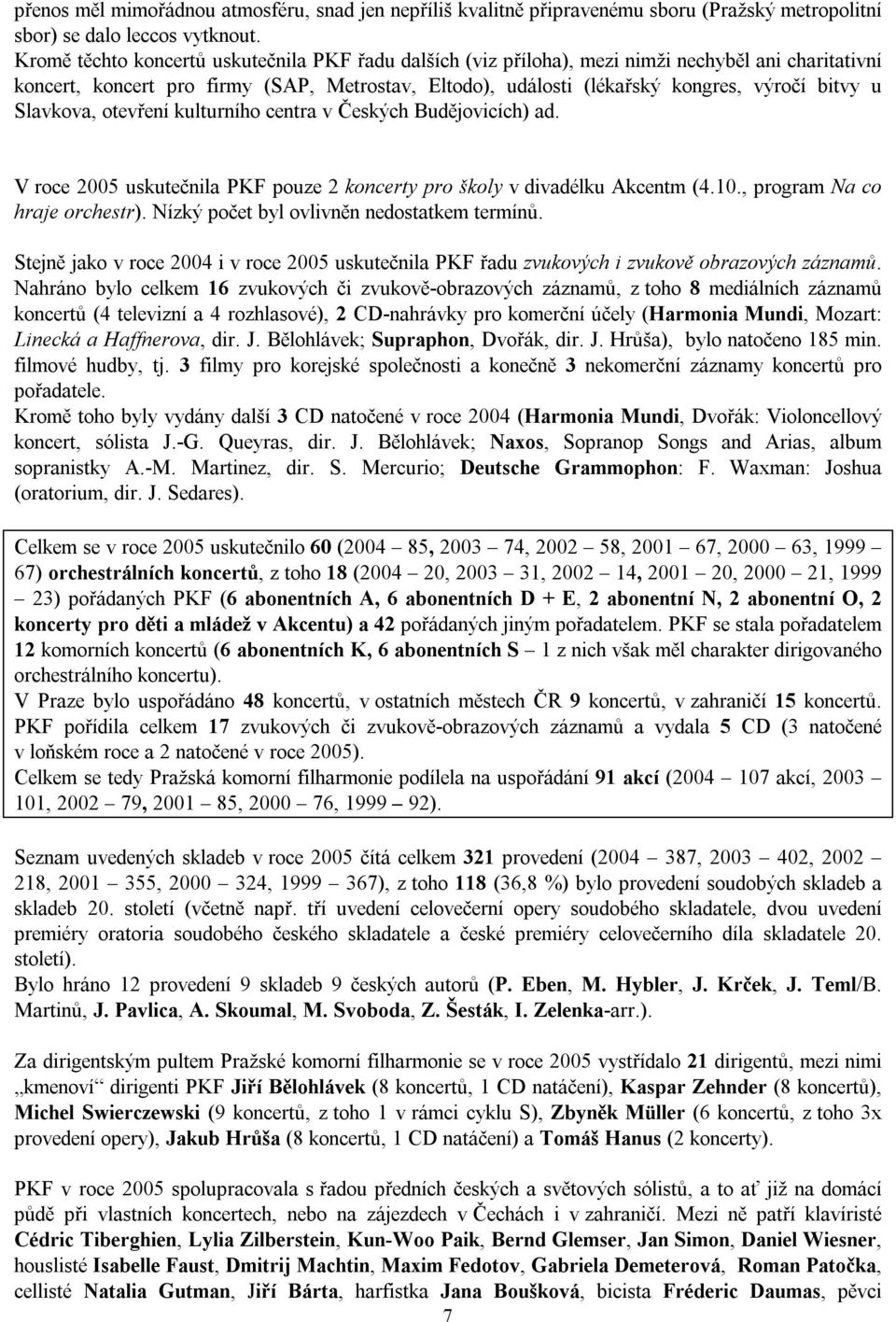 Slavkova, otevření kulturního centra v Českých Budějovicích) ad. V roce 2005 uskutečnila PKF pouze 2 koncerty pro školy v divadélku Akcentm (4.10., program Na co hraje orchestr).