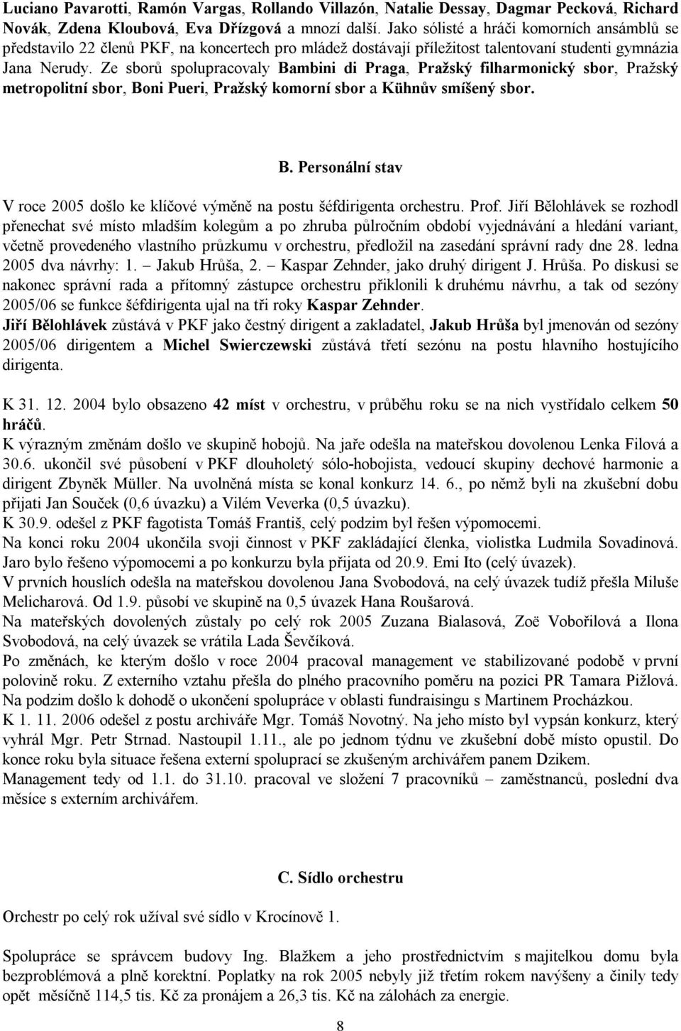 Ze sborů spolupracovaly Bambini di Praga, Pražský filharmonický sbor, Pražský metropolitní sbor, Boni Pueri, Pražský komorní sbor a Kühnův smíšený sbor. B. Personální stav V roce 2005 došlo ke klíčové výměně na postu šéfdirigenta orchestru.