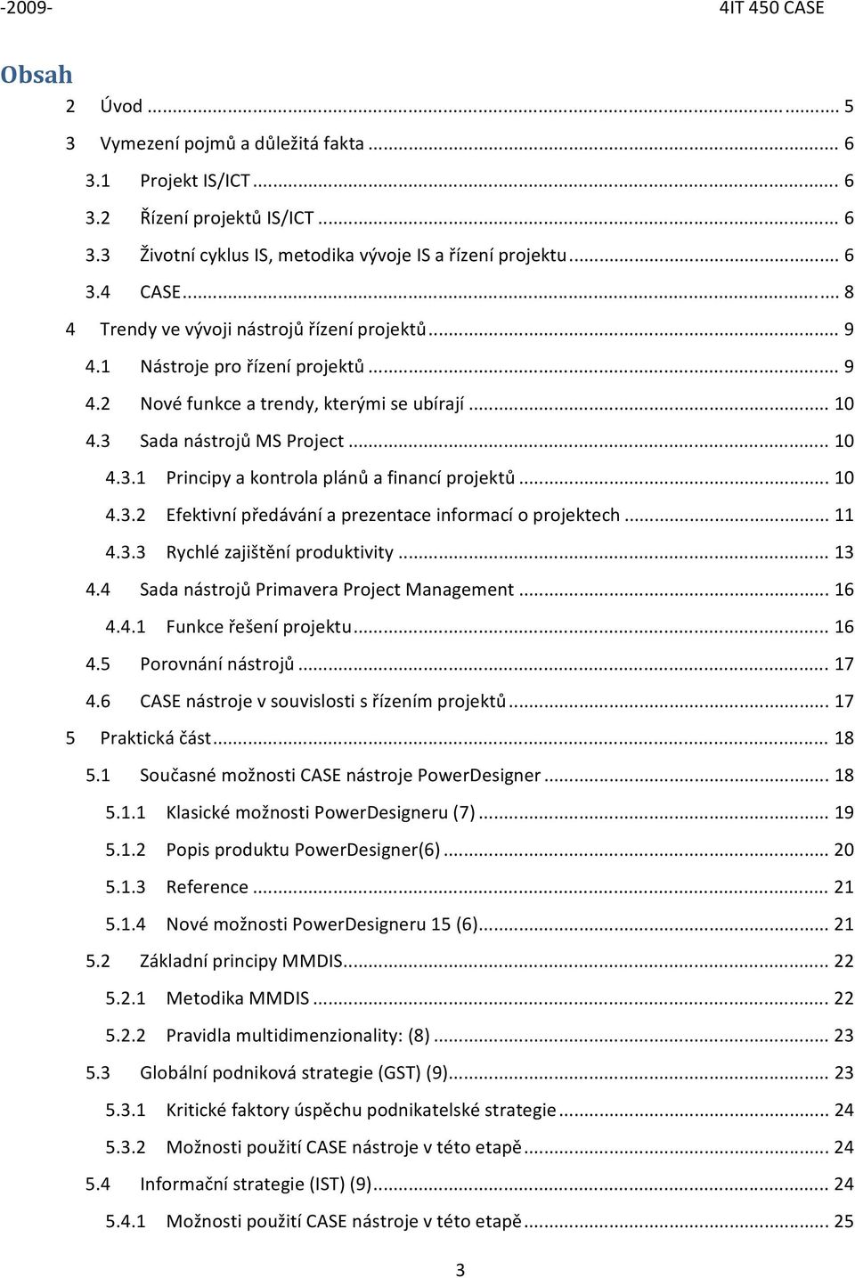 .. 10 4.3.2 Efektivní předávání a prezentace infrmací prjektech... 11 4.3.3 Rychlé zajištění prduktivity... 13 4.4 Sada nástrjů Primavera Prject Management... 16 4.4.1 Funkce řešení prjektu... 16 4.5 Prvnání nástrjů.