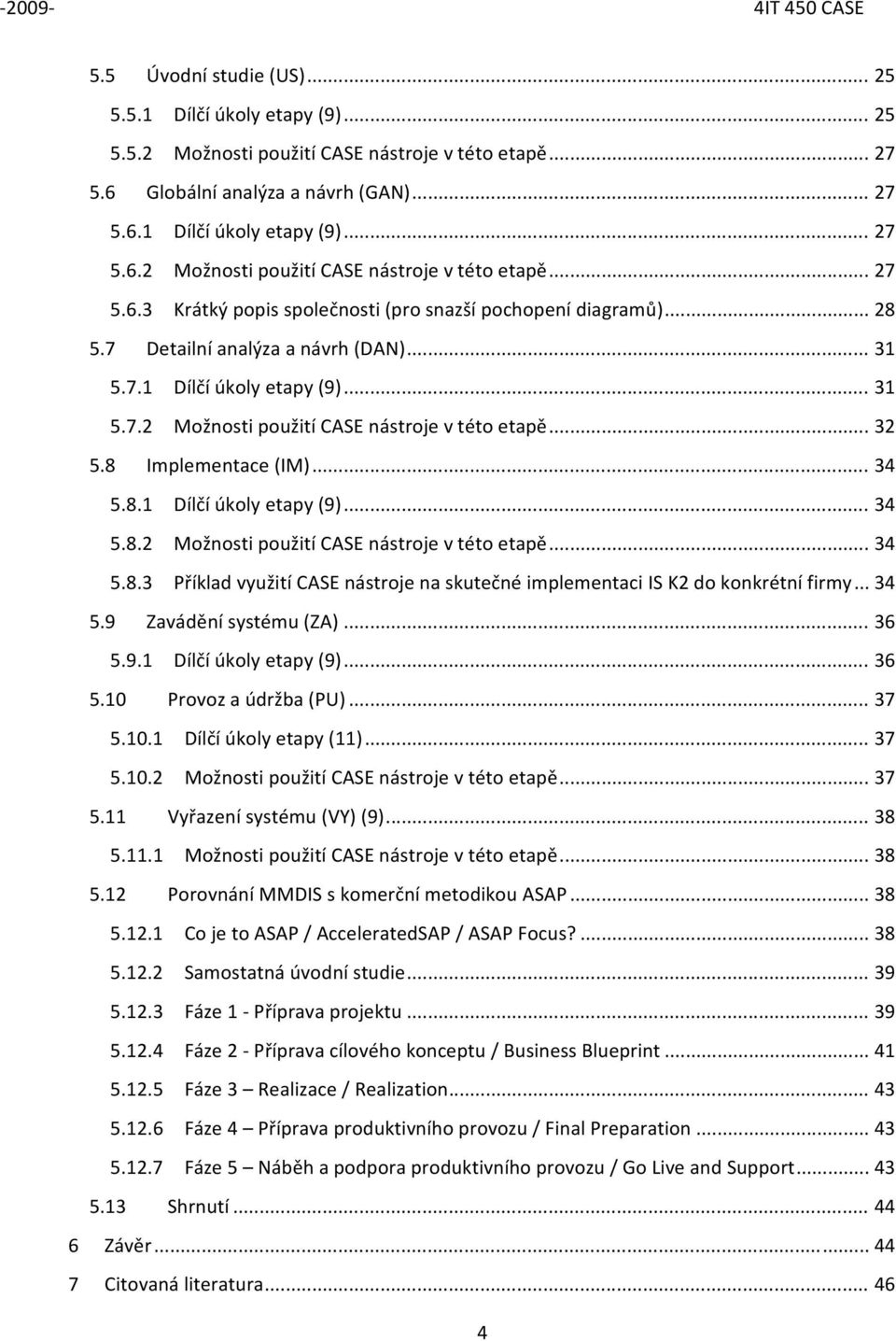 .. 34 5.9 Zavádění systému (ZA)... 36 5.9.1 Dílčí úkly etapy (9)... 36 5.10 Prvz a údržba (PU)... 37 5.10.1 Dílčí úkly etapy (11)... 37 5.10.2 Mžnsti pužití CASE nástrje v tét etapě... 37 5.11 Vyřazení systému (VY) (9).