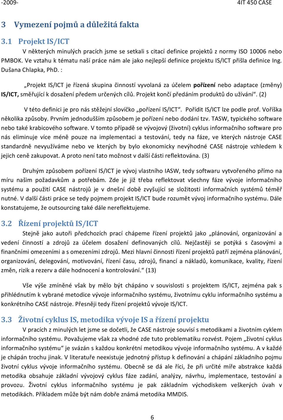 : Prjekt IS/ICT je řízená skupina činnstí vyvlaná za účelem přízení neb adaptace (změny) IS/ICT, směřující k dsažení předem určených cílů. Prjekt knčí předáním prduktů d užívání.