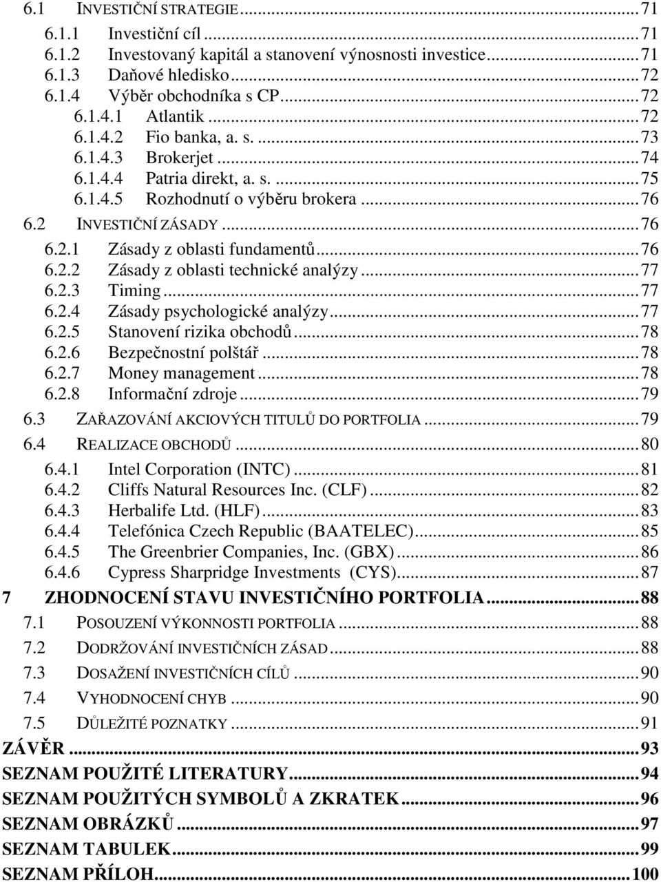 .. 76 6.2.2 Zásady z oblasti technické analýzy... 77 6.2.3 Timing... 77 6.2.4 Zásady psychologické analýzy... 77 6.2.5 Stanovení rizika obchodů... 78 6.2.6 Bezpečnostní polštář... 78 6.2.7 Money management.