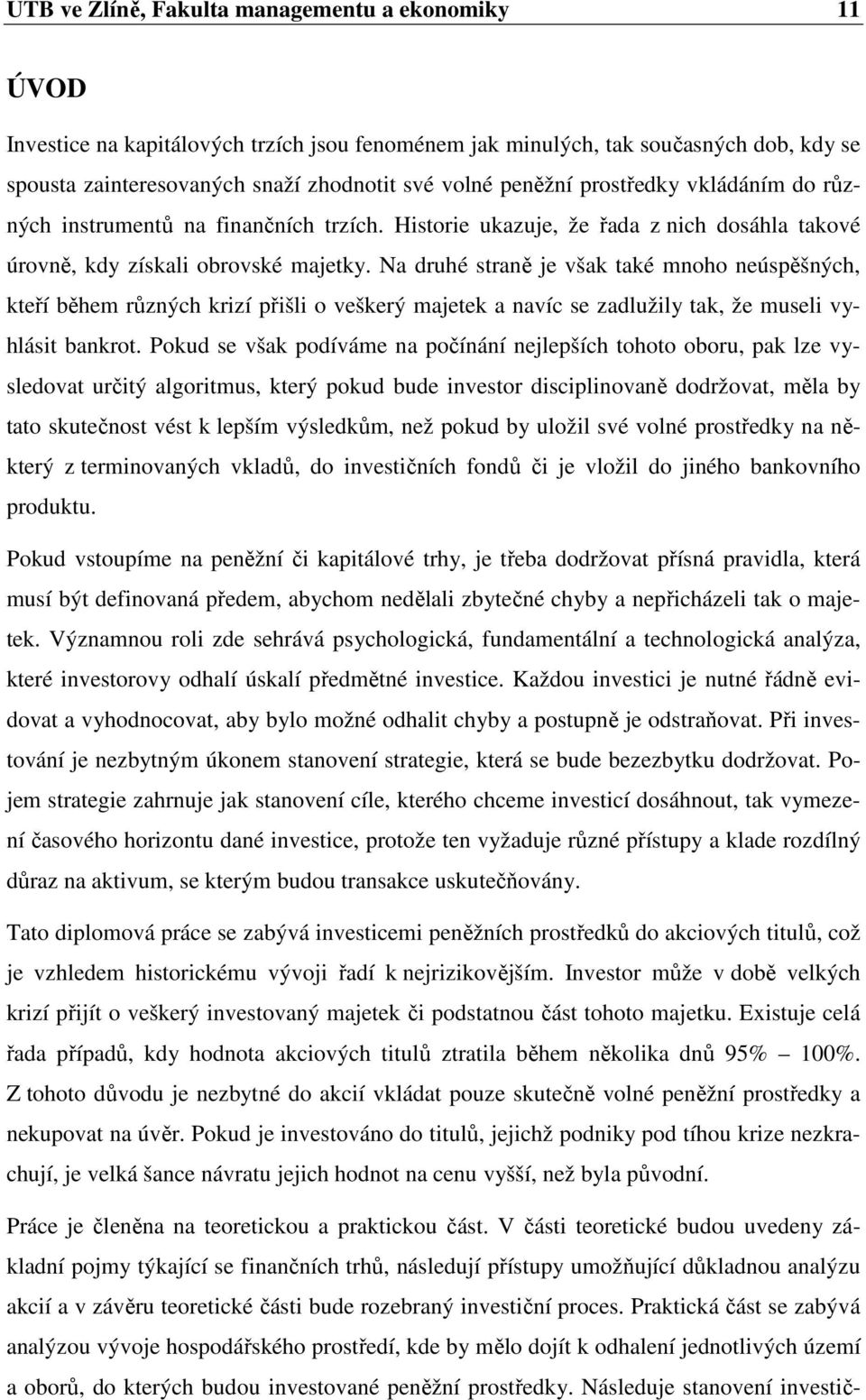 Na druhé straně je však také mnoho neúspěšných, kteří během různých krizí přišli o veškerý majetek a navíc se zadlužily tak, že museli vyhlásit bankrot.