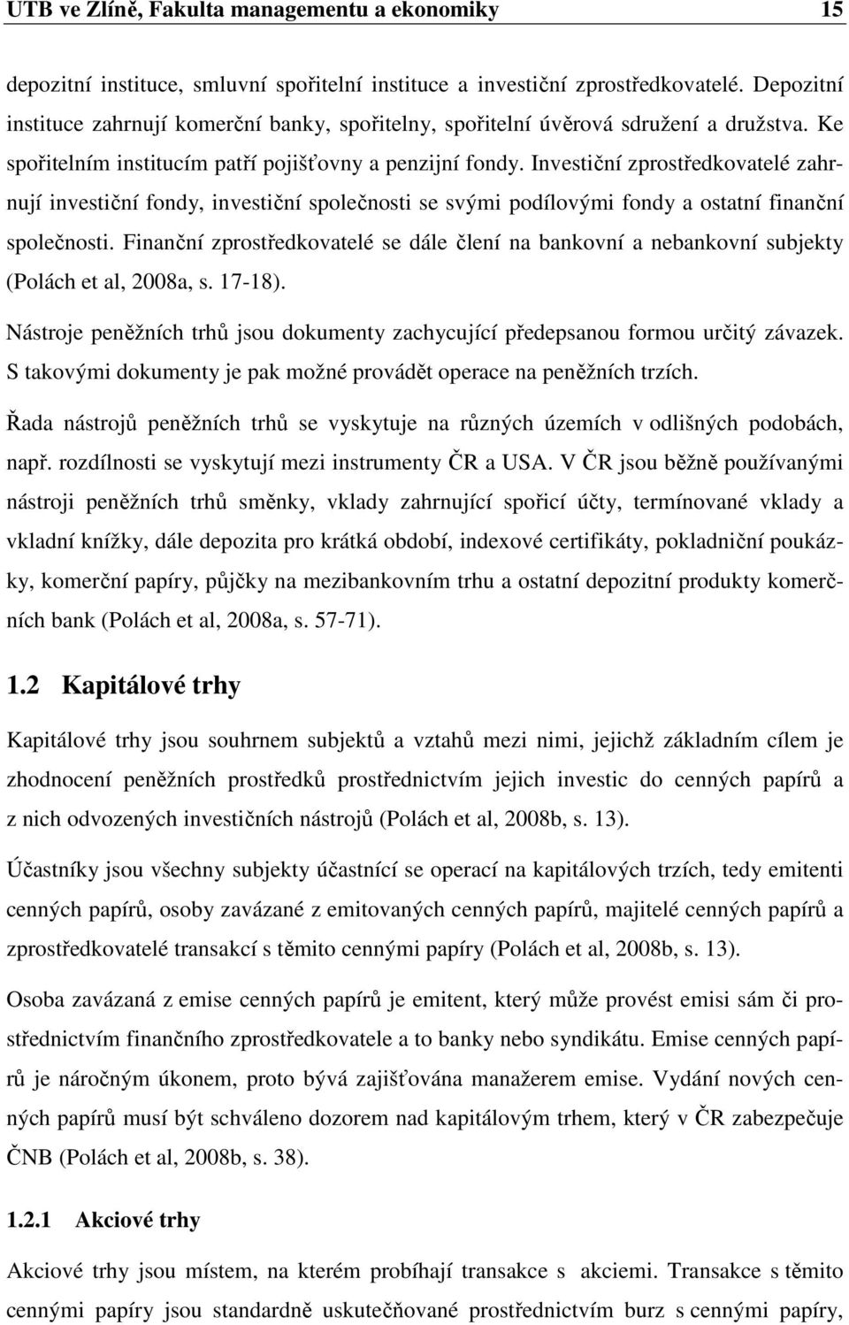 Investiční zprostředkovatelé zahrnují investiční fondy, investiční společnosti se svými podílovými fondy a ostatní finanční společnosti.