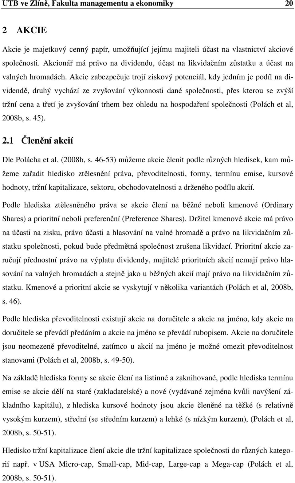 Akcie zabezpečuje trojí ziskový potenciál, kdy jedním je podíl na dividendě, druhý vychází ze zvyšování výkonnosti dané společnosti, přes kterou se zvýší tržní cena a třetí je zvyšování trhem bez