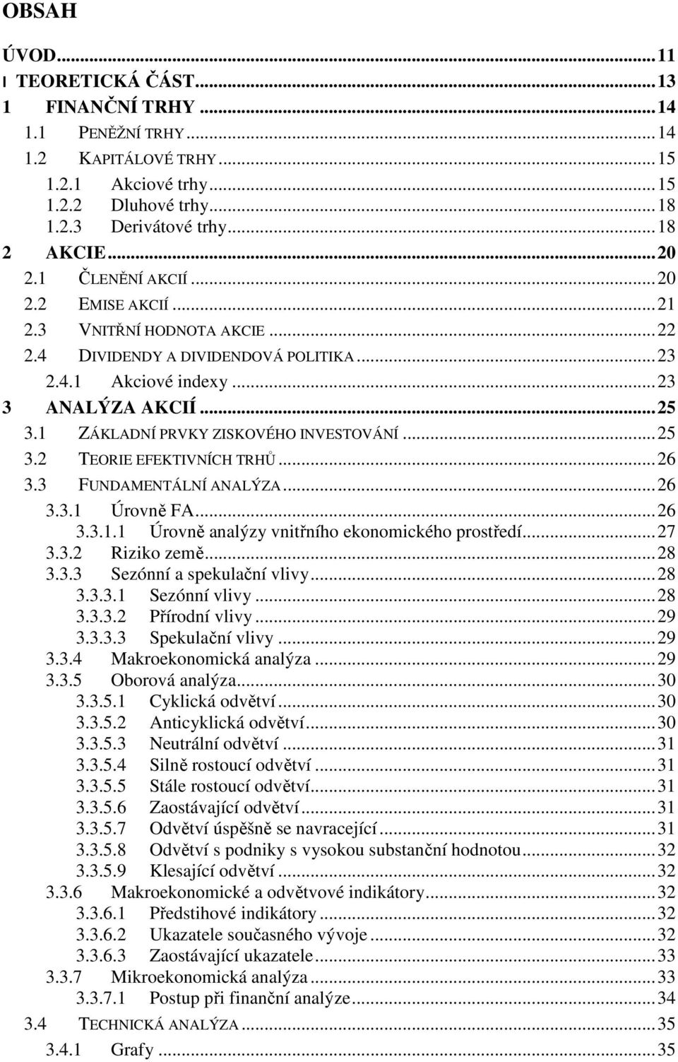 1 ZÁKLADNÍ PRVKY ZISKOVÉHO INVESTOVÁNÍ... 25 3.2 TEORIE EFEKTIVNÍCH TRHŮ... 26 3.3 FUNDAMENTÁLNÍ ANALÝZA... 26 3.3.1 Úrovně FA... 26 3.3.1.1 Úrovně analýzy vnitřního ekonomického prostředí... 27 3.3.2 Riziko země.