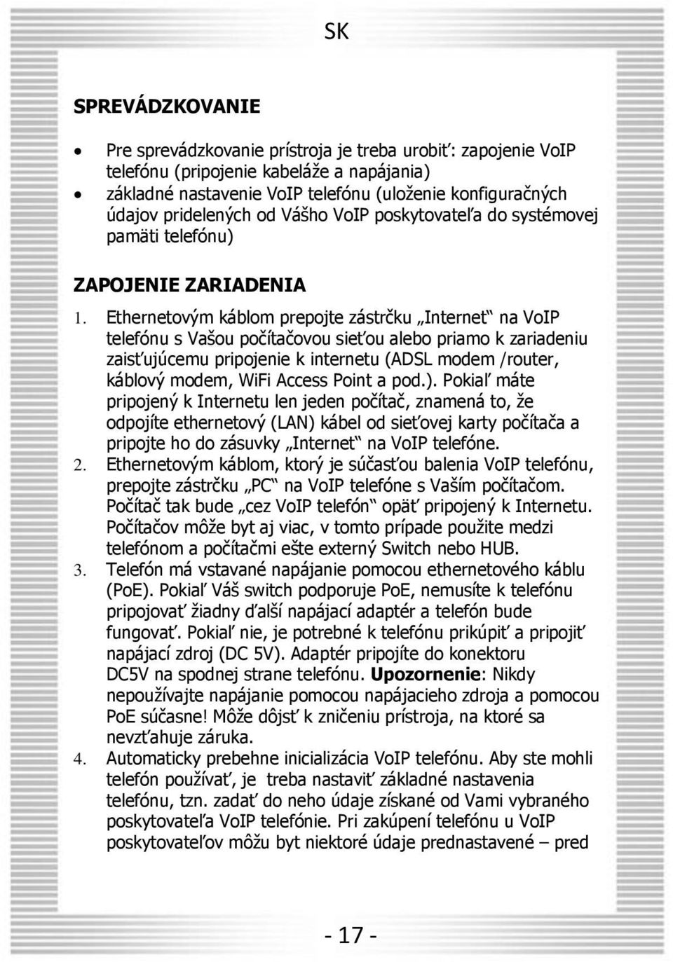 Ethernetovým káblom prepojte zástrčku Internet na VoIP telefónu s Vašou počítačovou sieťou alebo priamo k zariadeniu zaisťujúcemu pripojenie k internetu (ADSL modem /router, káblový modem, WiFi