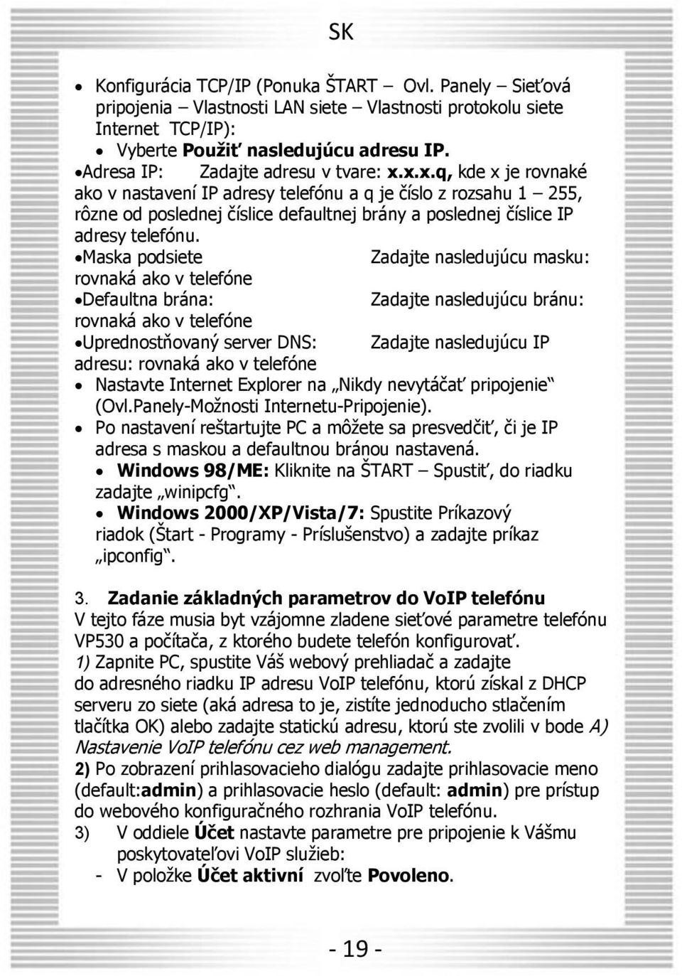 x.x.q, kde x je rovnaké ako v nastavení IP adresy telefónu a q je číslo z rozsahu 1 255, rôzne od poslednej číslice defaultnej brány a poslednej číslice IP adresy telefónu.