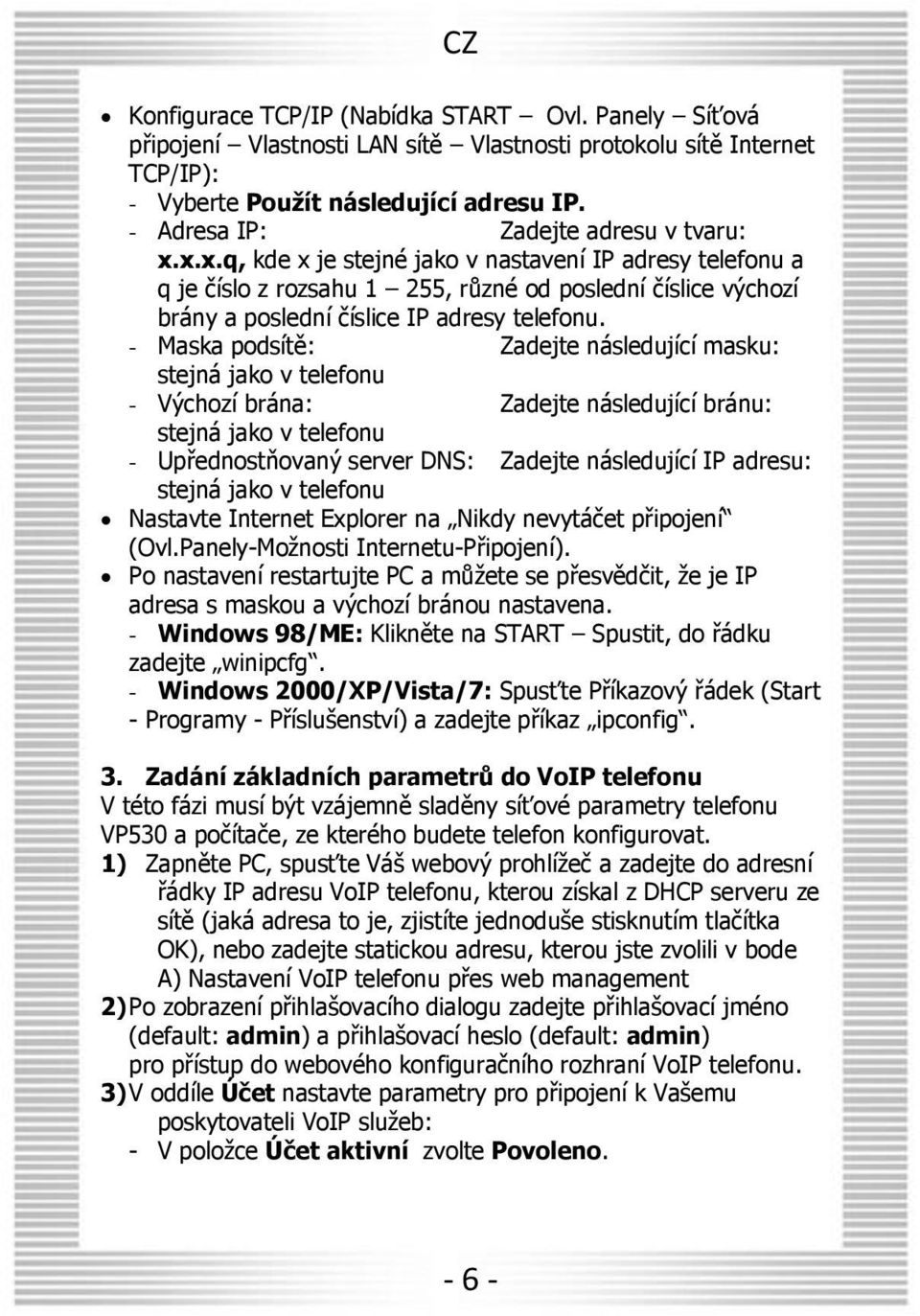 x.x.q, kde x je stejné jako v nastavení IP adresy telefonu a q je číslo z rozsahu 1 255, různé od poslední číslice výchozí brány a poslední číslice IP adresy telefonu.