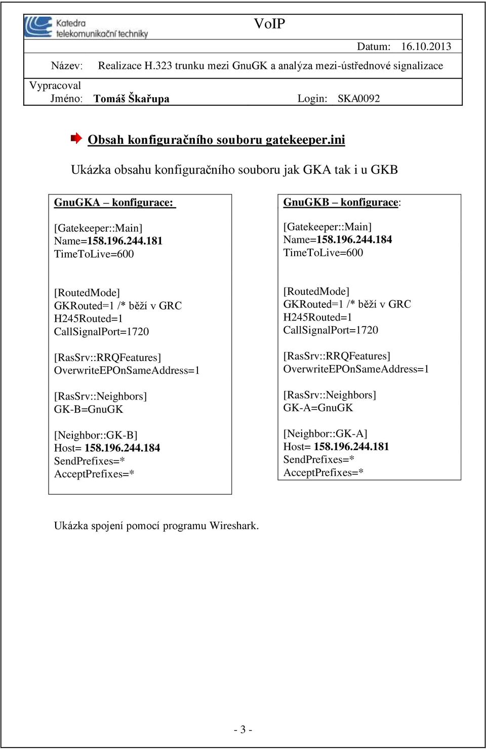 184 TimeToLive=600 [RoutedMode] GKRouted=1 /* běží v GRC H245Routed=1 CallSignalPort=1720 [RasSrv::RRQFeatures] OverwriteEPOnSameAddress=1 [RasSrv::Neighbors] GK-B=GnuGK