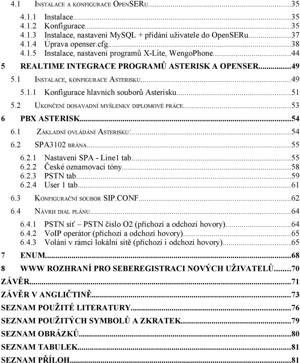 ..51 5.2 6 UKONČENÍ DOSAVADNÍ MYŠLENKY DIPLOMOVÉ PRÁCE...53 PBX ASTERISK...54 6.1 ZÁKLADNÍ OVLÁDÁNÍ ASTERISKU:...54 6.2 SPA3102 BRÁNA...55 6.2.1 6.2.2 6.2.3 6.2.4 Nastavení SPA - Line1 tab.