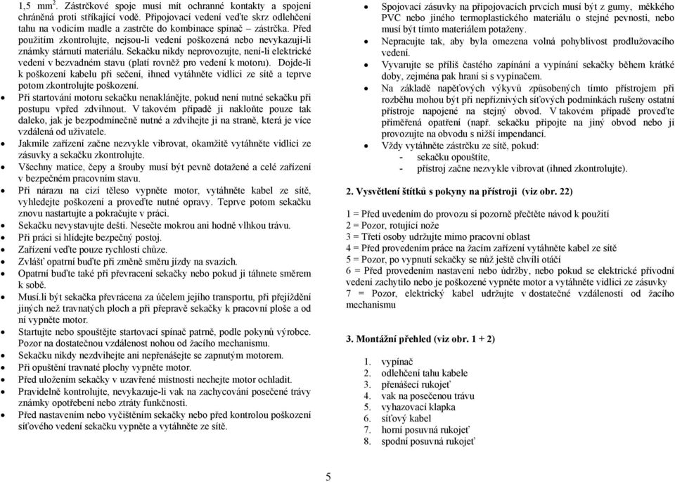 Sekačku nikdy neprovozujte, není-li elektrické vedení v bezvadném stavu (platí rovněž pro vedení k motoru).