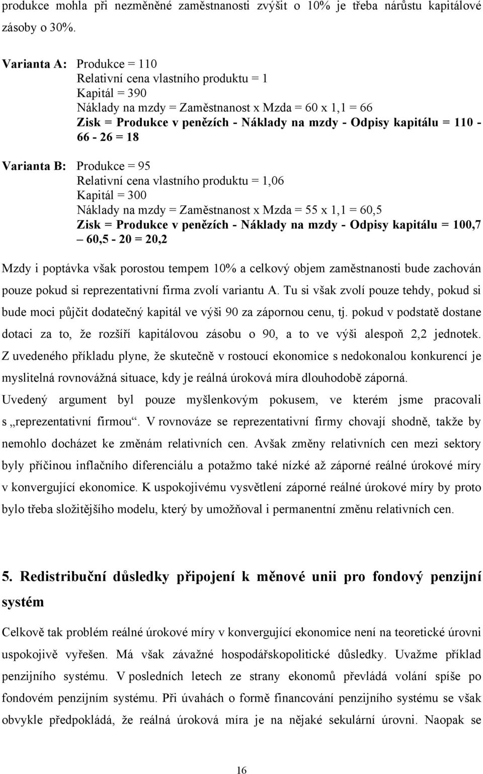 18 Variana B: Produkce = 95 Relaivní cena vlasního produku = 1,6 Kapiál = 3 Náklady na mzdy = Zaměsnanos x Mzda = 55 x 1,1 = 6,5 Zisk = Produkce v penězích - Náklady na mzdy - Odpisy kapiálu = 1,7