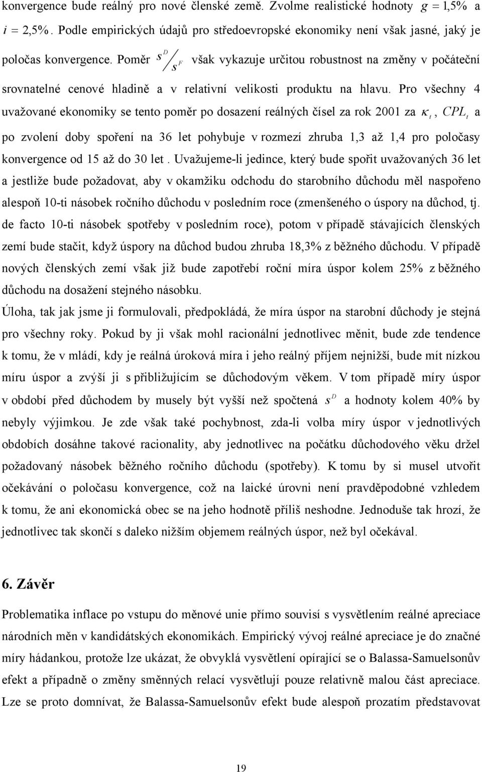 Pro všechny 4 uvažované ekonomiky se eno poměr po dosazení reálných čísel za rok 21 za κ, po zvolení doby spoření na 36 le pohybuje v rozmezí zhruba 1,3 až 1,4 pro poločasy konvergence od 15 až do 3