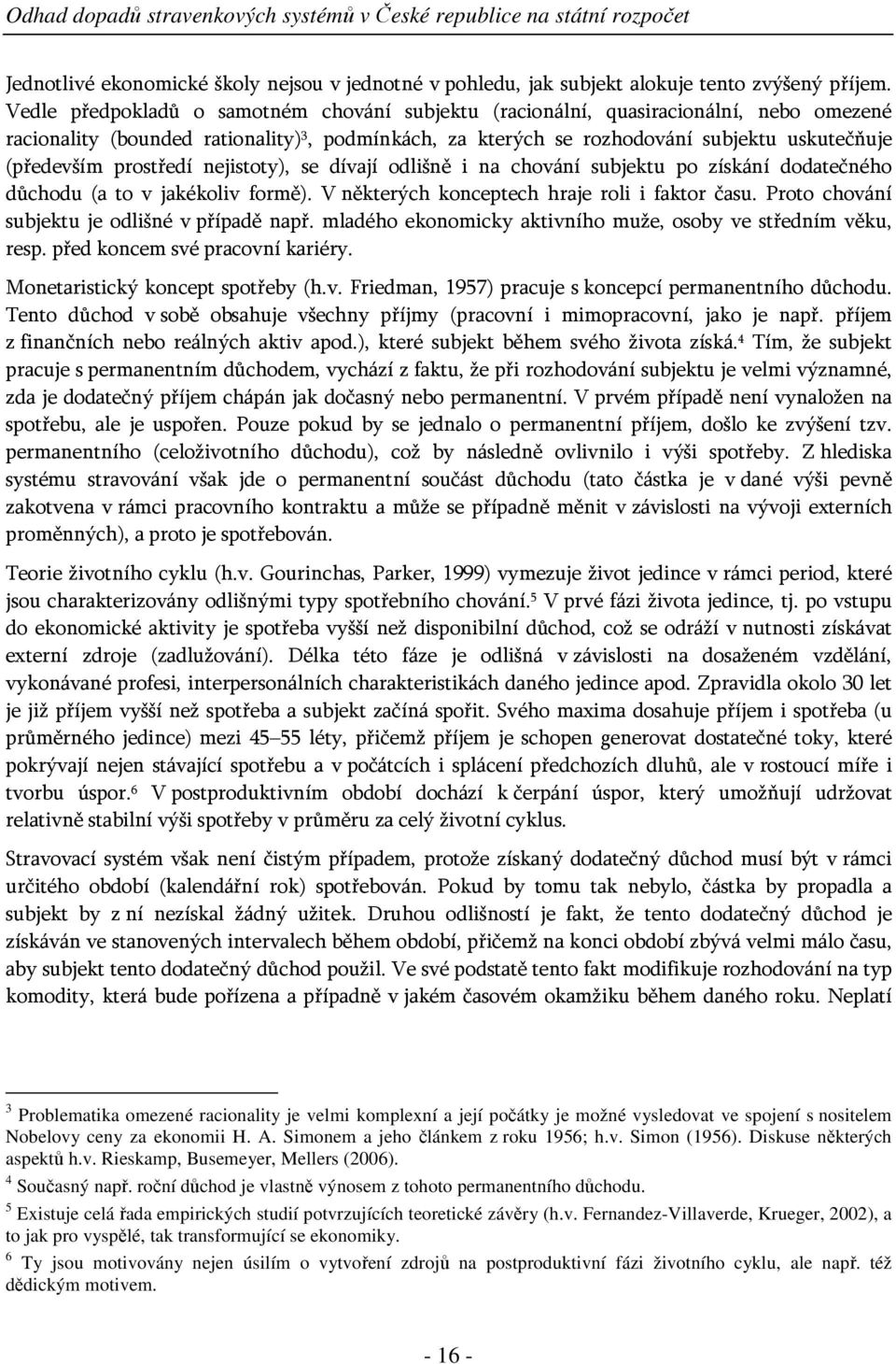 prostředí nejistoty), se dívají odlišně i na chování subjektu po získání dodatečného důchodu (a to v jakékoliv formě). V některých konceptech hraje roli i faktor času.