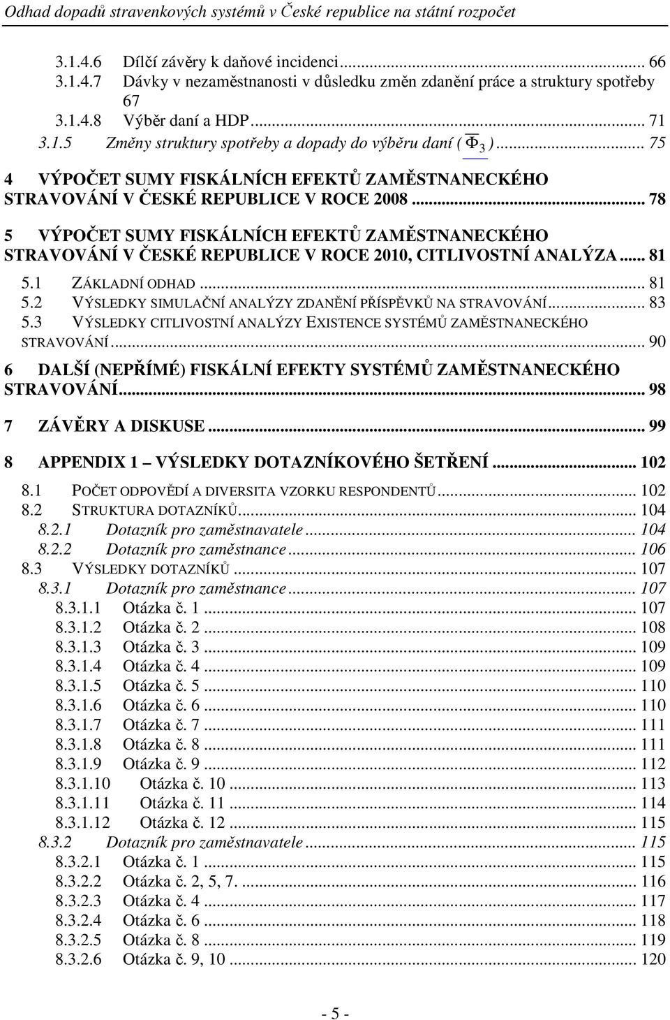 .. 78 5 VÝPOČET SUMY FISKÁLNÍCH EFEKTŮ ZAMĚSTNANECKÉHO STRAVOVÁNÍ V ČESKÉ REPUBLICE V ROCE 2010, CITLIVOSTNÍ ANALÝZA... 81 5.1 ZÁKLADNÍ ODHAD... 81 5.2 VÝSLEDKY SIMULAČNÍ ANALÝZY ZDANĚNÍ PŘÍSPĚVKŮ NA STRAVOVÁNÍ.