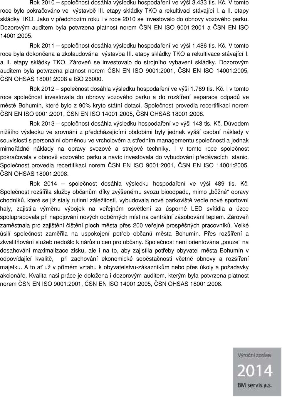 Dozorovým auditem byla potvrzena platnost norem ČSN EN ISO 9001:2001 a ČSN EN ISO 14001:2005. Rok 2011 společnost dosáhla výsledku hospodaření ve výši 1.486 tis. Kč.