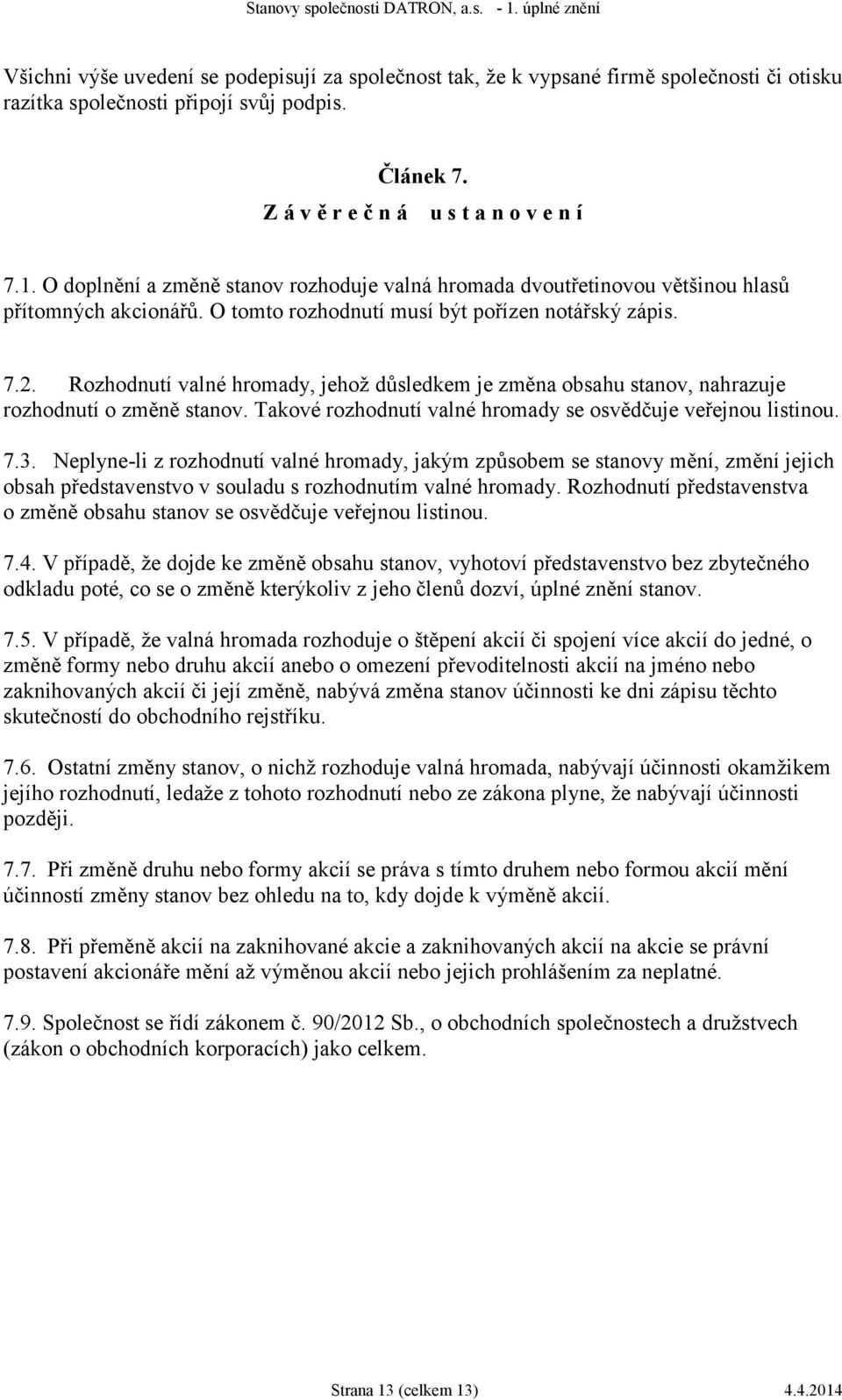 Rozhodnutí valné hromady, jehož důsledkem je změna obsahu stanov, nahrazuje rozhodnutí o změně stanov. Takové rozhodnutí valné hromady se osvědčuje veřejnou listinou. 7.3.