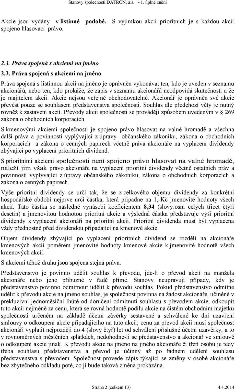 Práva spojená s akciemi na jméno Práva spojená s listinnou akcií na jméno je oprávněn vykonávat ten, kdo je uveden v seznamu akcionářů, nebo ten, kdo prokáže, že zápis v seznamu akcionářů neodpovídá