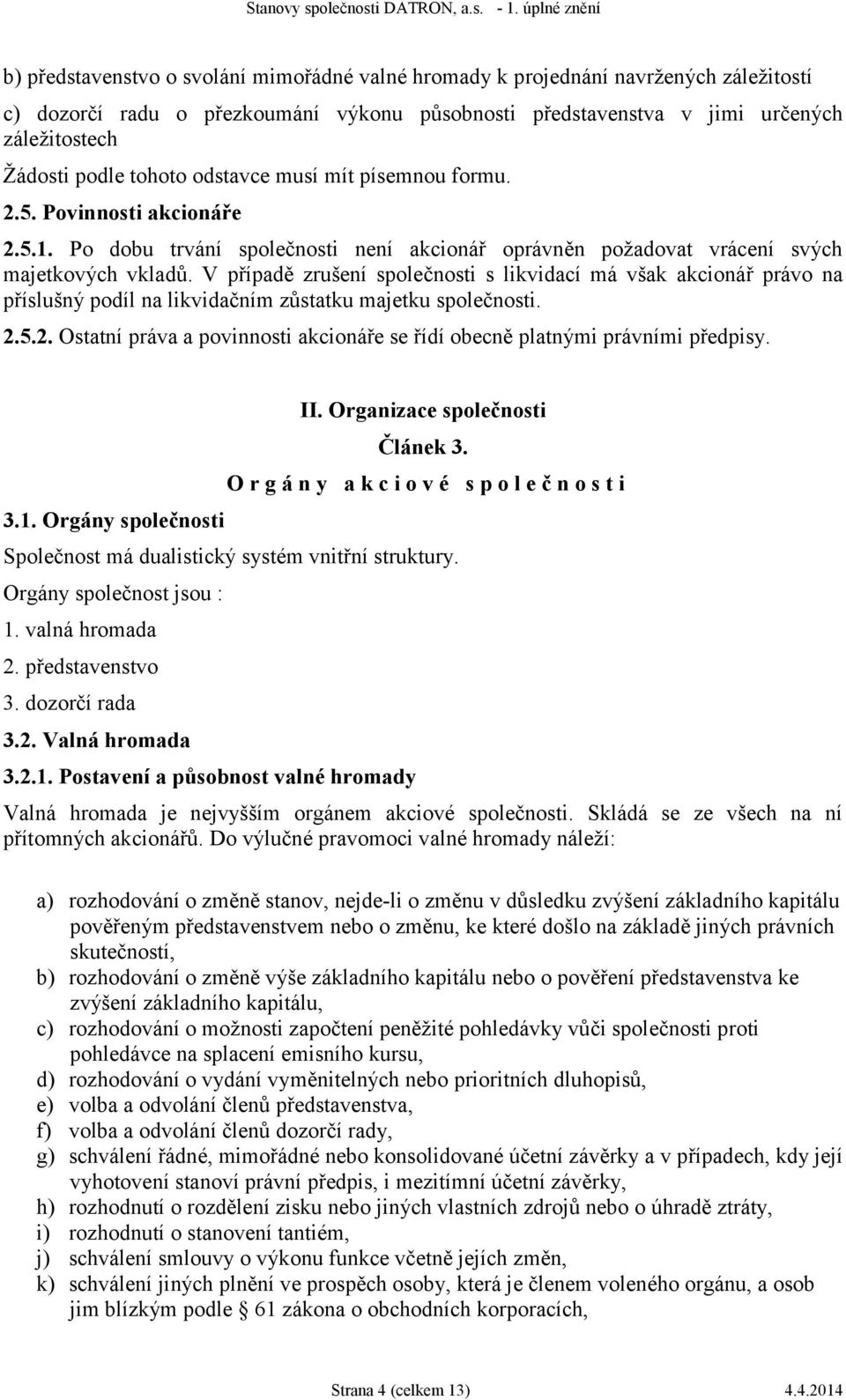 V případě zrušení společnosti s likvidací má však akcionář právo na příslušný podíl na likvidačním zůstatku majetku společnosti. 2.