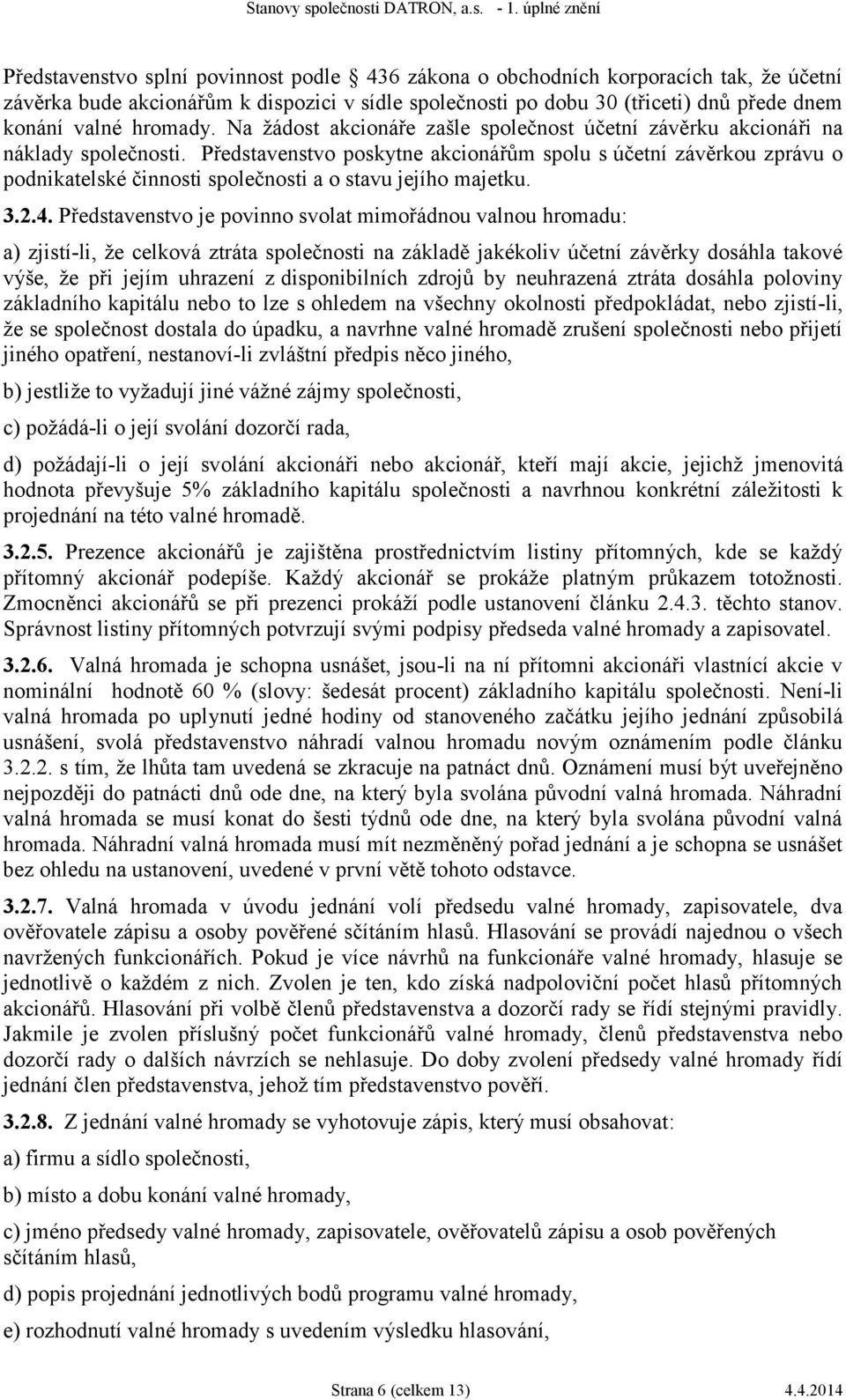 Představenstvo poskytne akcionářům spolu s účetní závěrkou zprávu o podnikatelské činnosti společnosti a o stavu jejího majetku. 3.2.4.