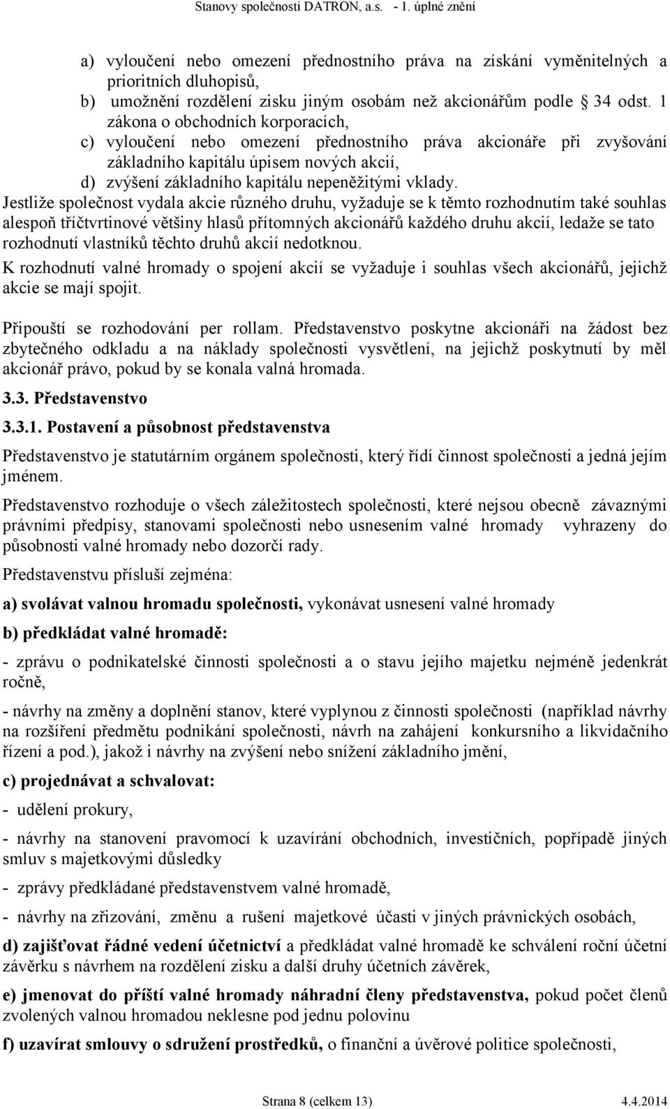 Jestliže společnost vydala akcie různého druhu, vyžaduje se k těmto rozhodnutím také souhlas alespoň tříčtvrtinové většiny hlasů přítomných akcionářů každého druhu akcií, ledaže se tato rozhodnutí