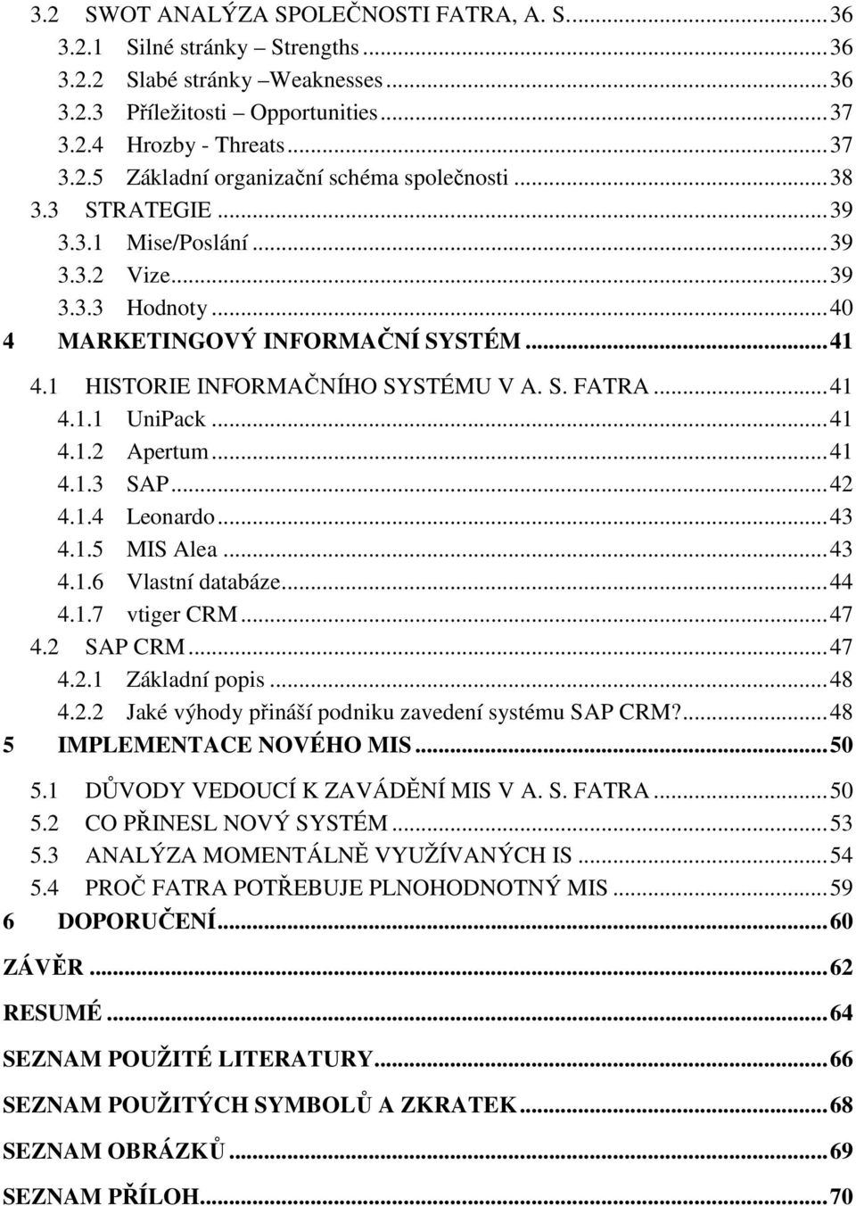 .. 41 4.1.2 Apertum... 41 4.1.3 SAP... 42 4.1.4 Leonardo... 43 4.1.5 MIS Alea... 43 4.1.6 Vlastní databáze... 44 4.1.7 vtiger CRM... 47 4.2 SAP CRM... 47 4.2.1 Základní popis... 48 4.2.2 Jaké výhody přináší podniku zavedení systému SAP CRM?