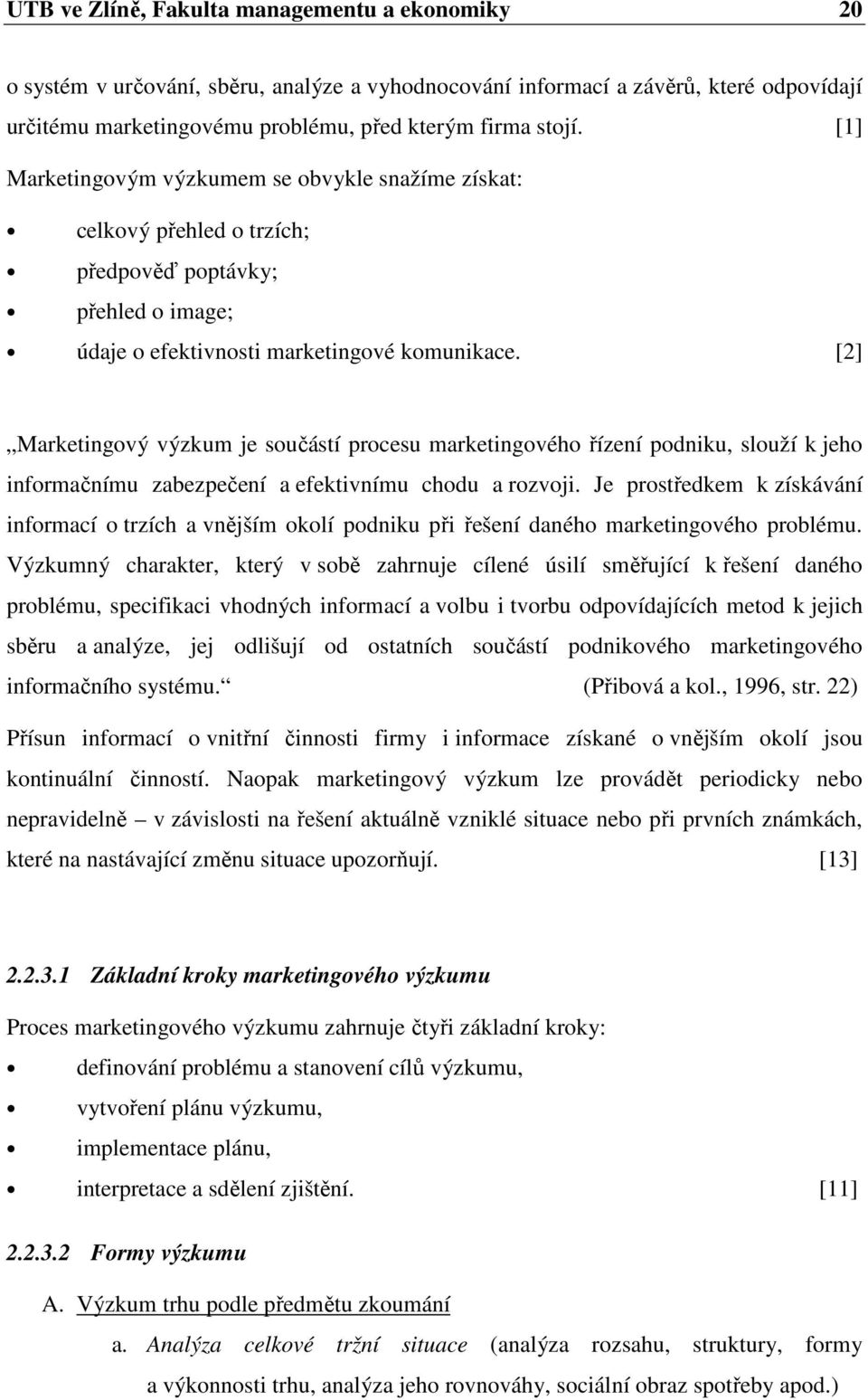 [2] Marketingový výzkum je součástí procesu marketingového řízení podniku, slouží k jeho informačnímu zabezpečení a efektivnímu chodu a rozvoji.