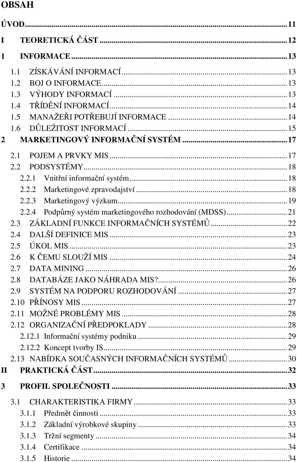 .. 18 2.2.3 Marketingový výzkum... 19 2.2.4 Podpůrný systém marketingového rozhodování (MDSS)... 21 2.3 ZÁKLADNÍ FUNKCE INFORMAČNÍCH SYSTÉMŮ... 22 2.4 DALŠÍ DEFINICE MIS... 23 2.5 ÚKOL MIS... 23 2.6 K ČEMU SLOUŽÍ MIS.