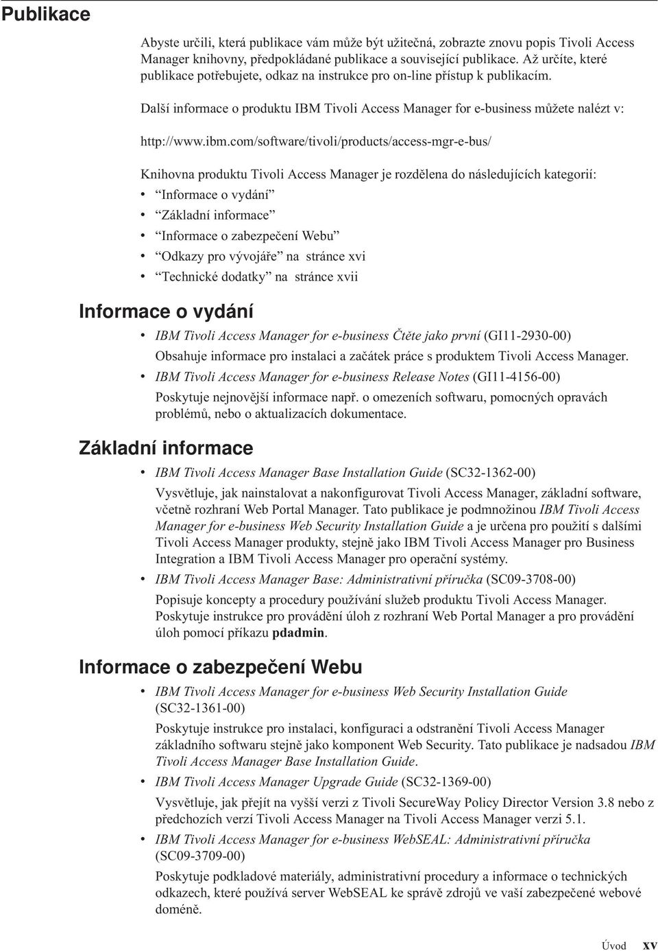 com/software/tioli/products/access-mgr-e-bus/ Knihona produktu Tioli Access Manager je rozdělena do následujících kategorií: Informace o ydání Základní informace Informace o zabezpečení Webu Odkazy