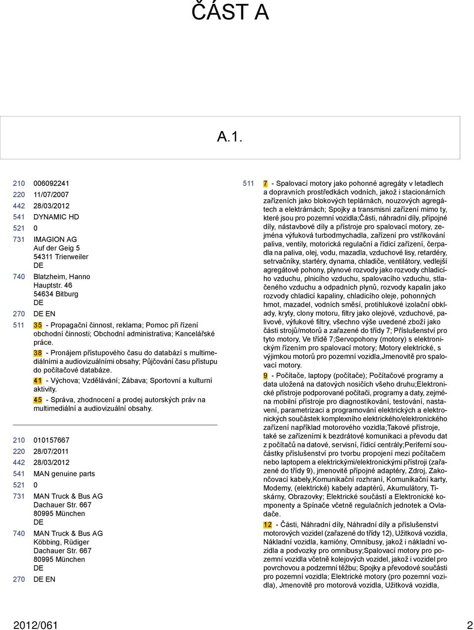 38 - Pronájem přístupového času do databází s multimediálními a audiovizuálními obsahy; Půjčování času přístupu do počítačové databáze. 41 - Výchova; Vzdělávání; Zábava; Sportovní a kulturní aktivity.