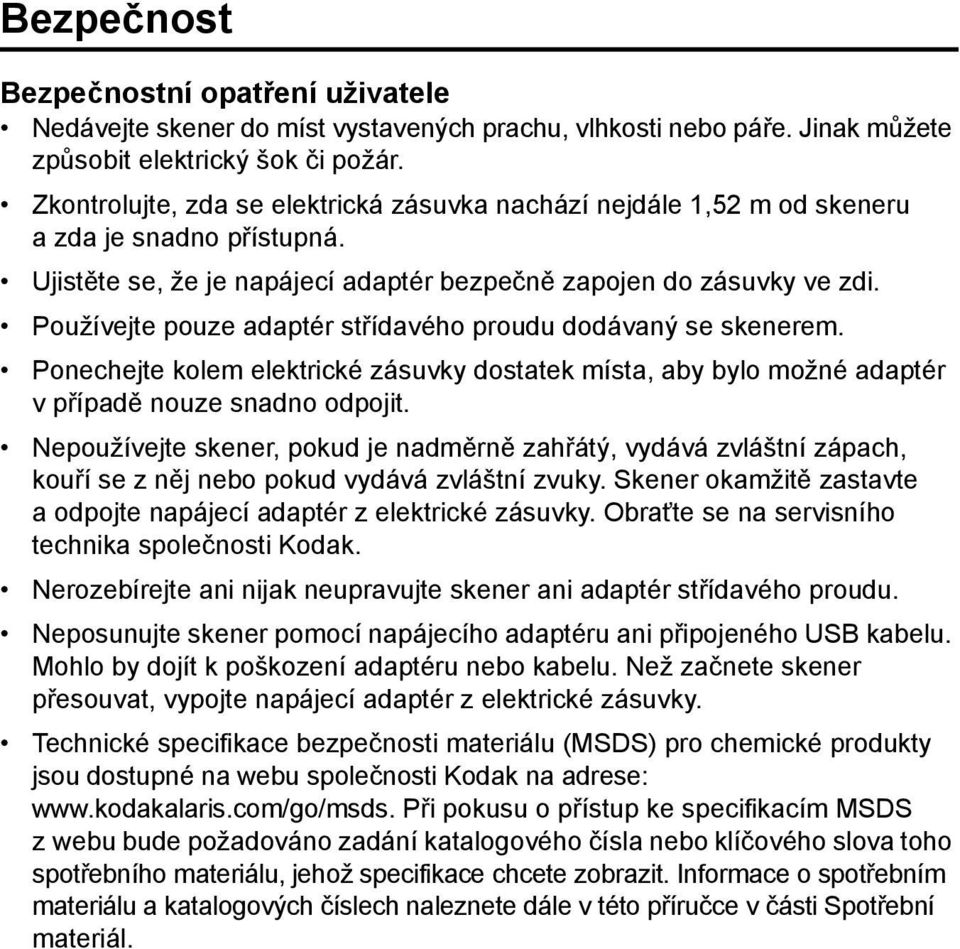 Používejte pouze adaptér střídavého proudu dodávaný se skenerem. Ponechejte kolem elektrické zásuvky dostatek místa, aby bylo možné adaptér v případě nouze snadno odpojit.